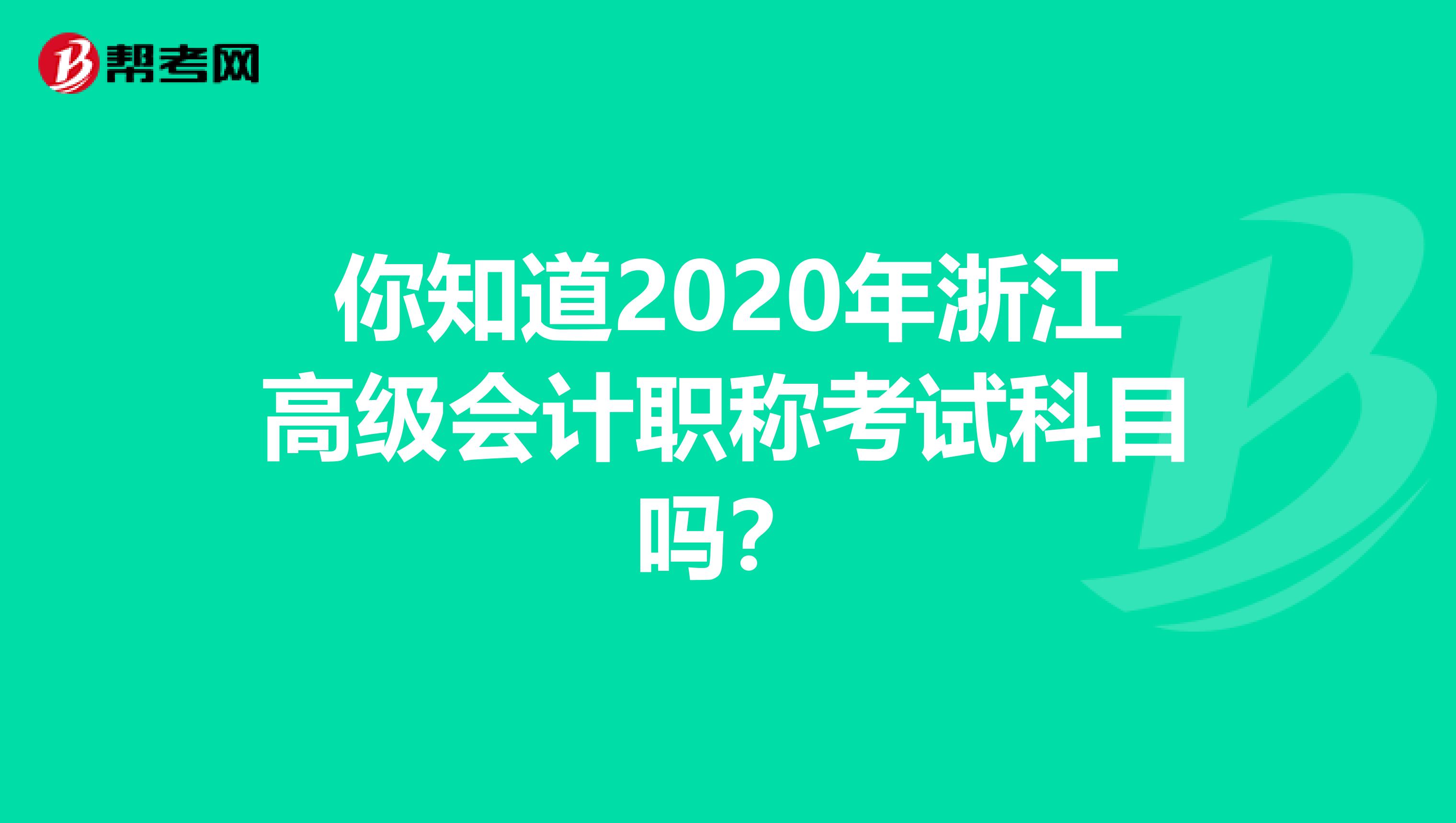 你知道2020年浙江高级会计职称考试科目吗？