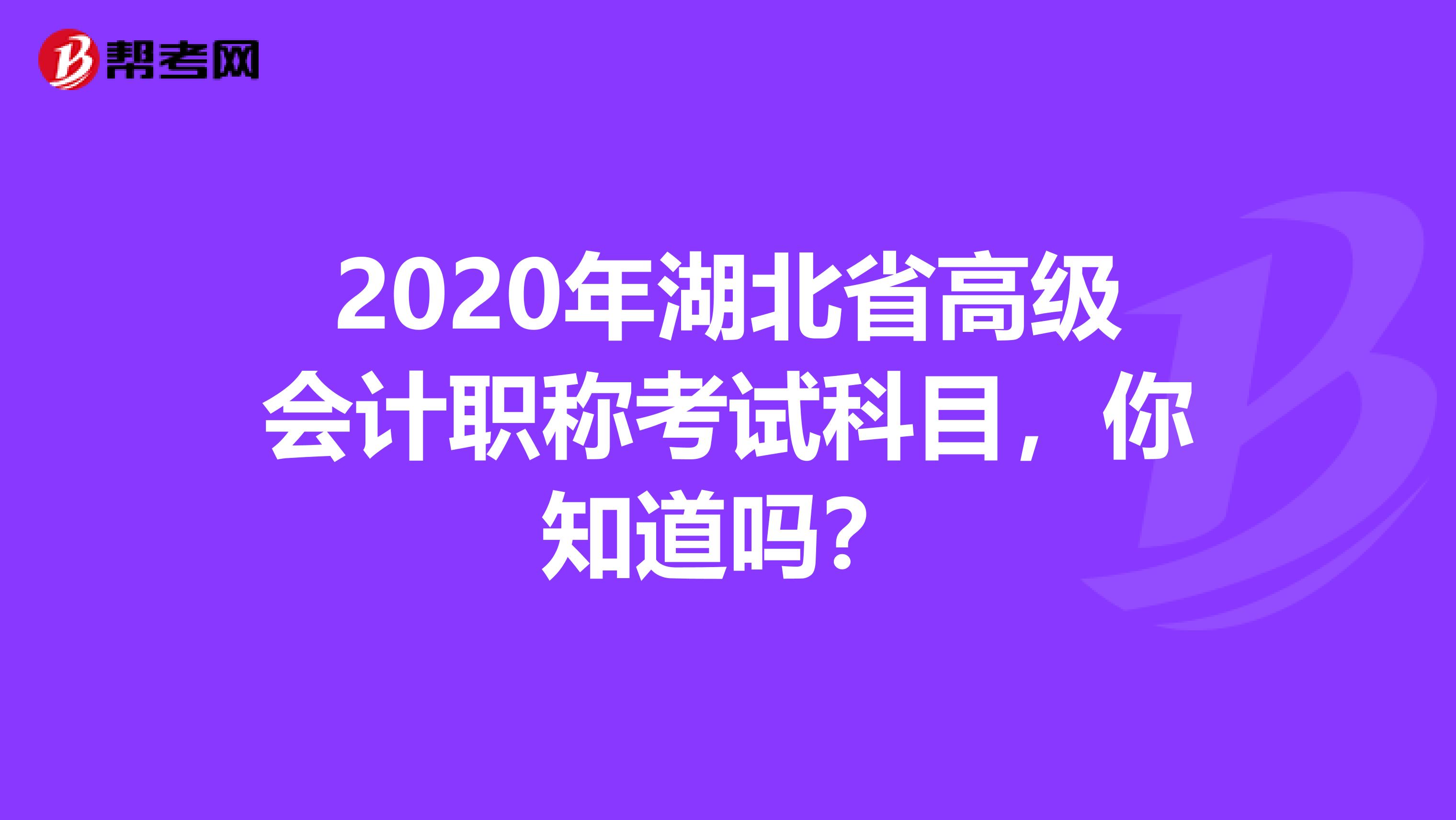 2020年湖北省高级会计职称考试科目，你知道吗？