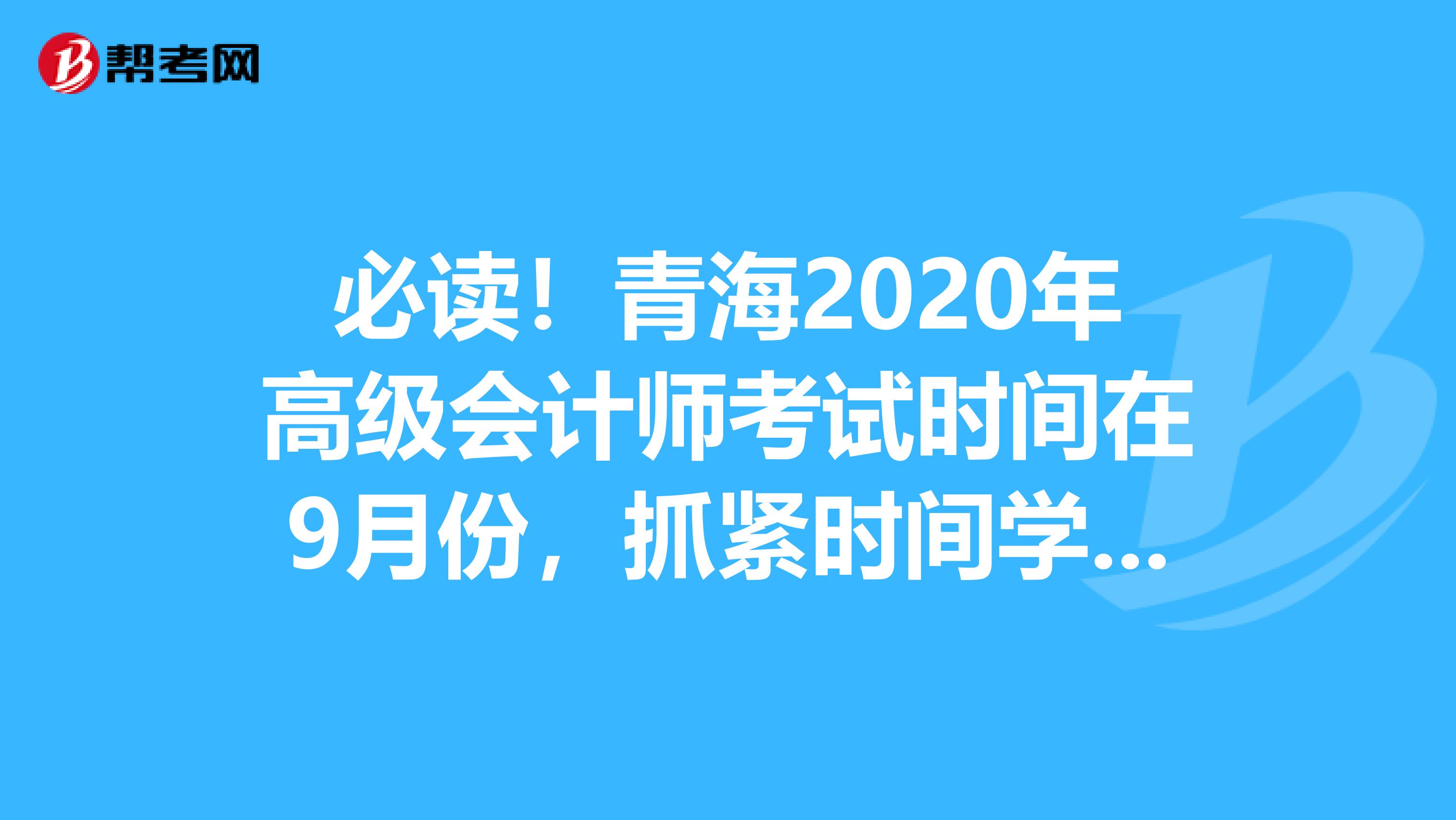 必讀！青海2020年高級會計師考試時間在9月份，抓緊時間學(xué)習(xí)吧！