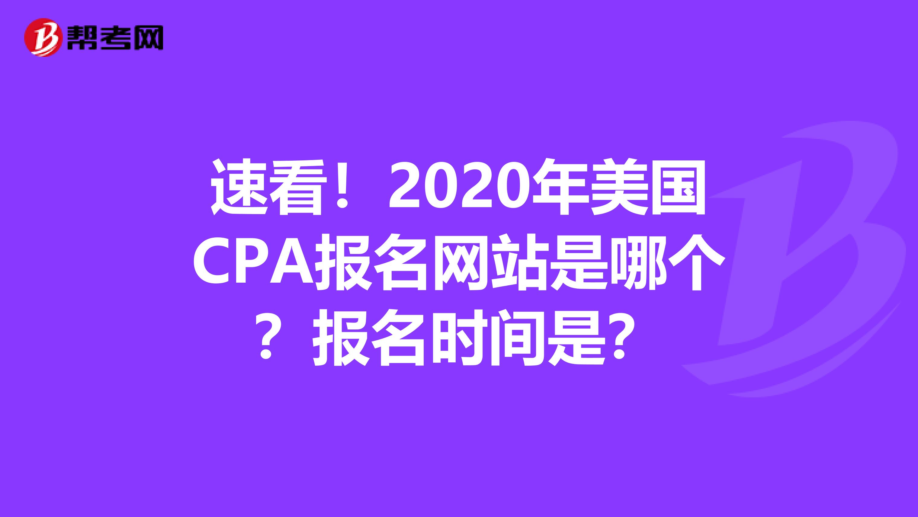 速看！2020年美国CPA报名网站是哪个？报名时间是？