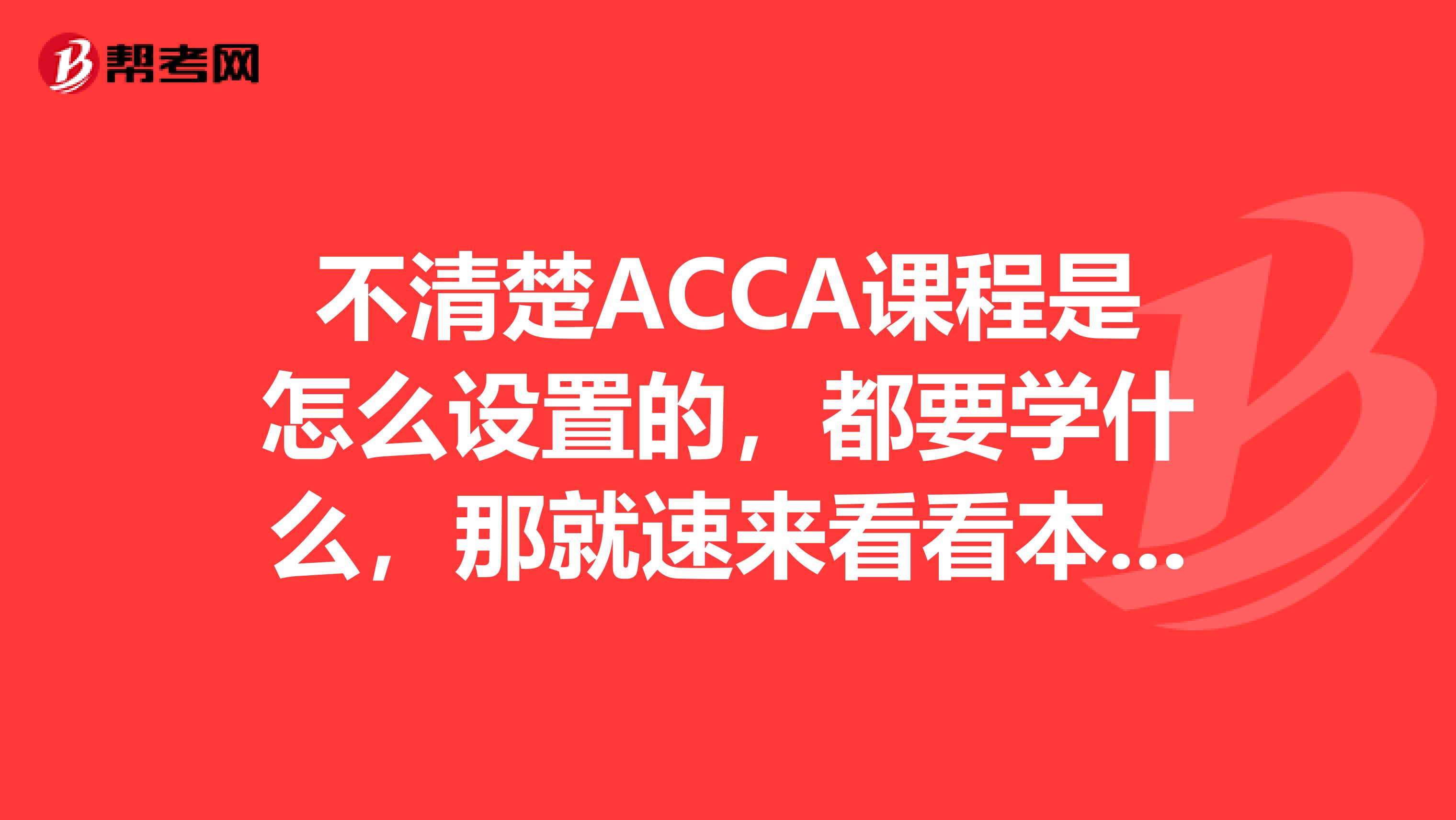 不清楚ACCA课程是怎么设置的，都要学什么，那就速来看看本文~