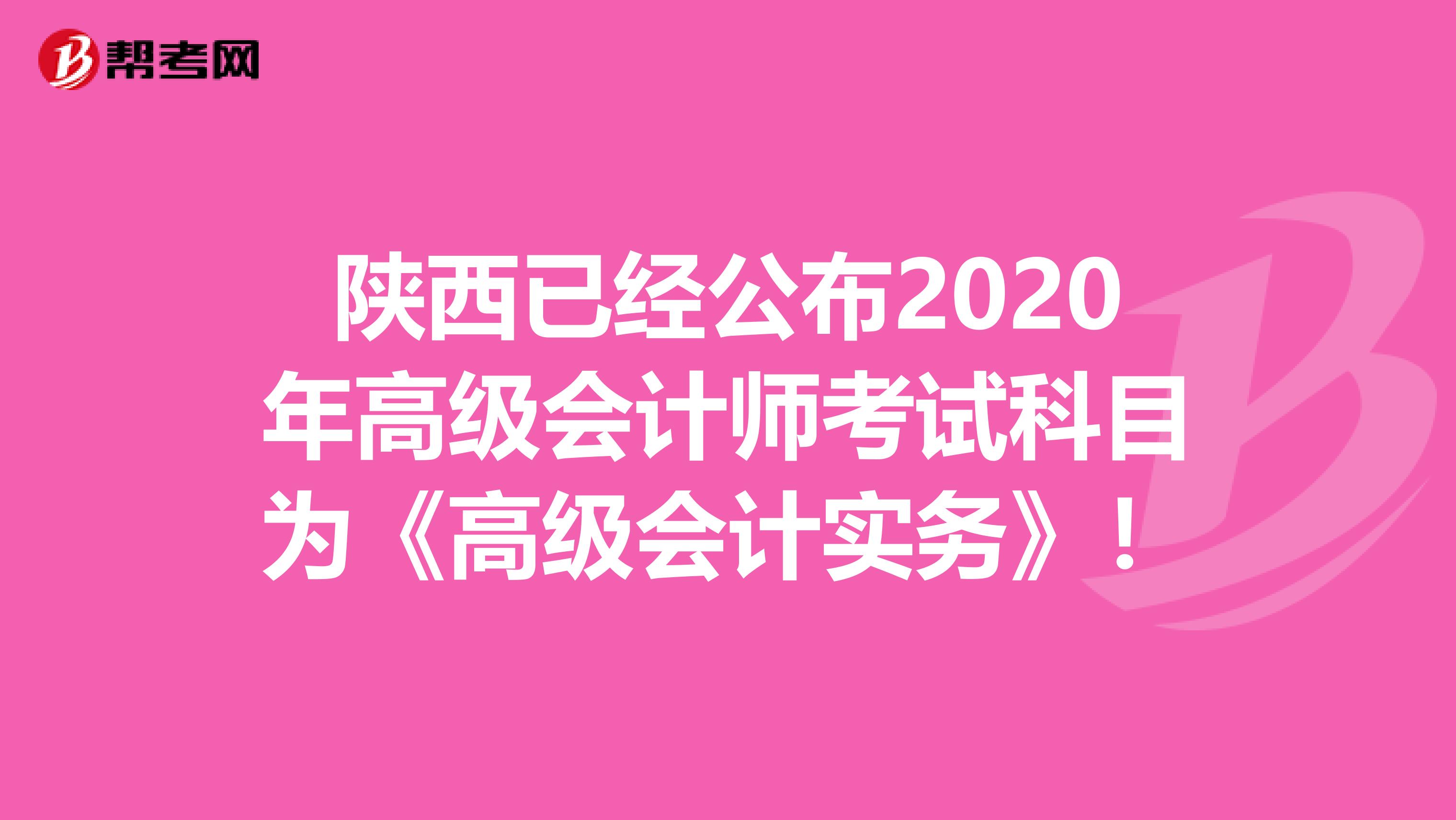 陕西已经公布2020年高级会计师考试科目为《高级会计实务》！