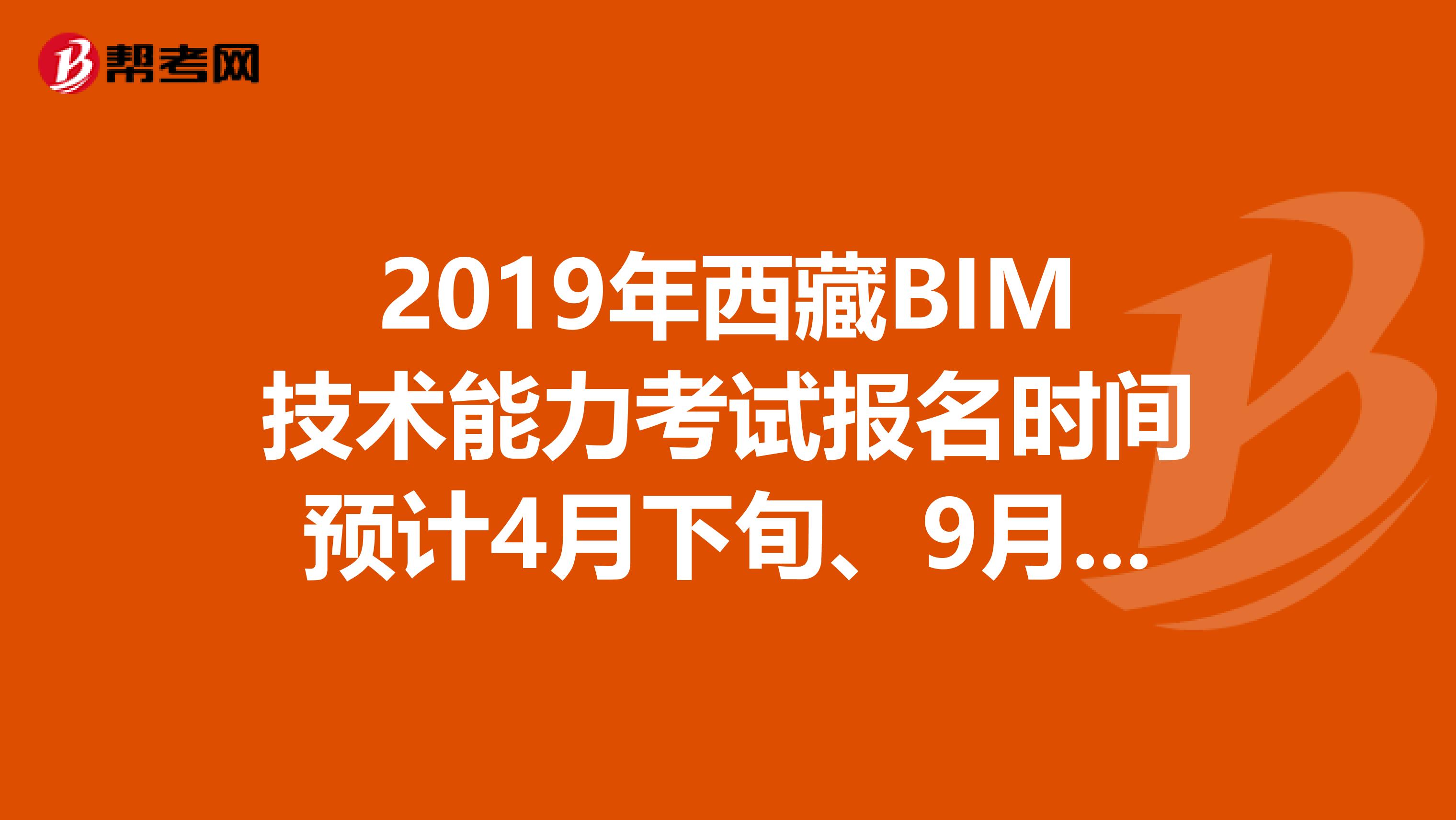 2019年西藏BIM技术能力考试报名时间预计4月下旬、9月下旬