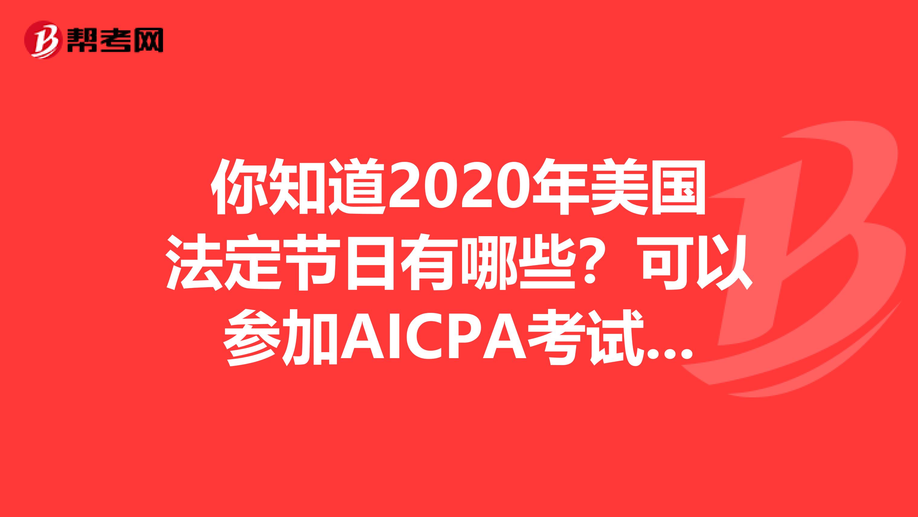 你知道2020年美国法定节日有哪些？可以参加AICPA考试吗？