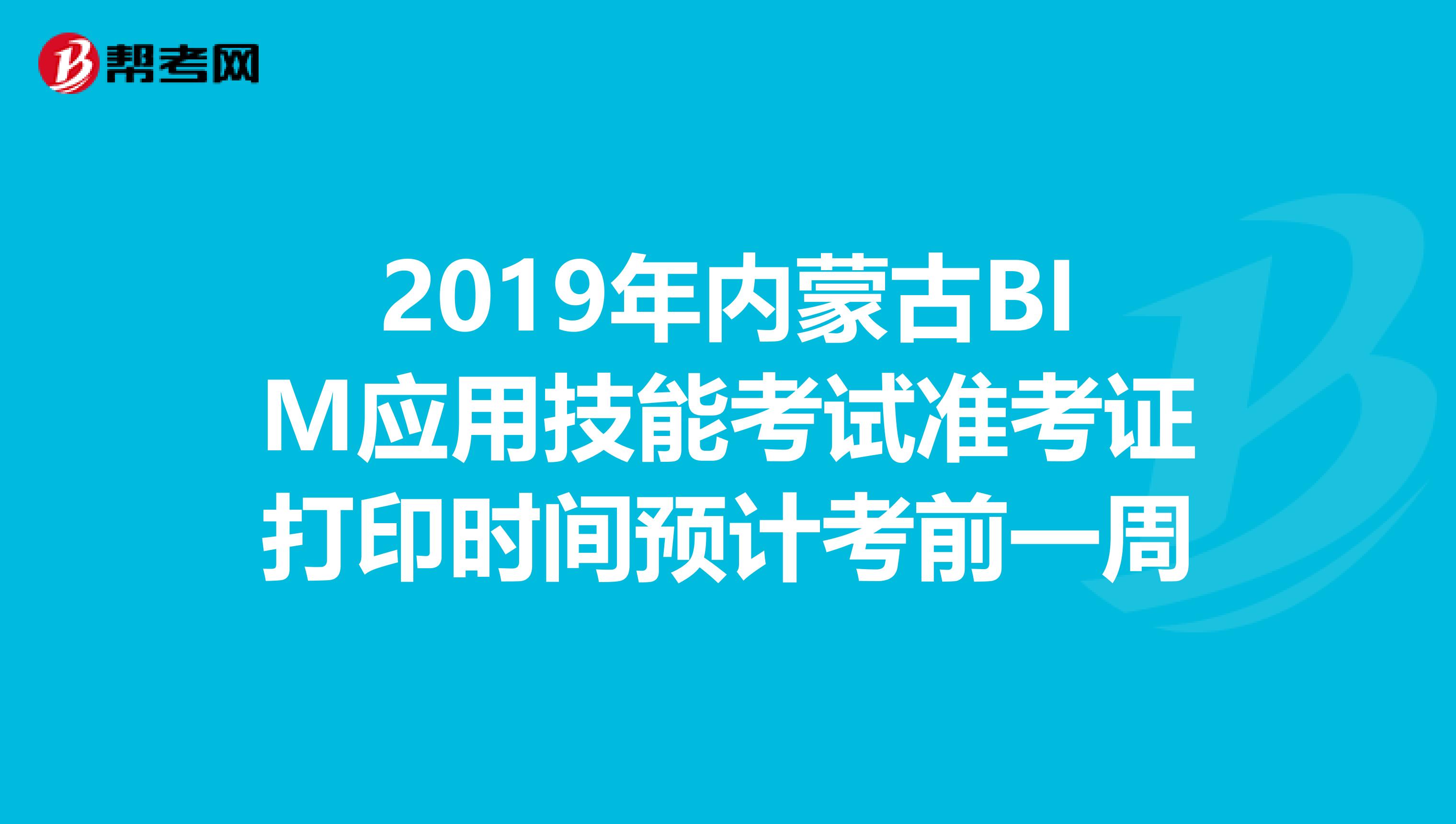 2019年内蒙古BIM应用技能考试准考证打印时间预计考前一周