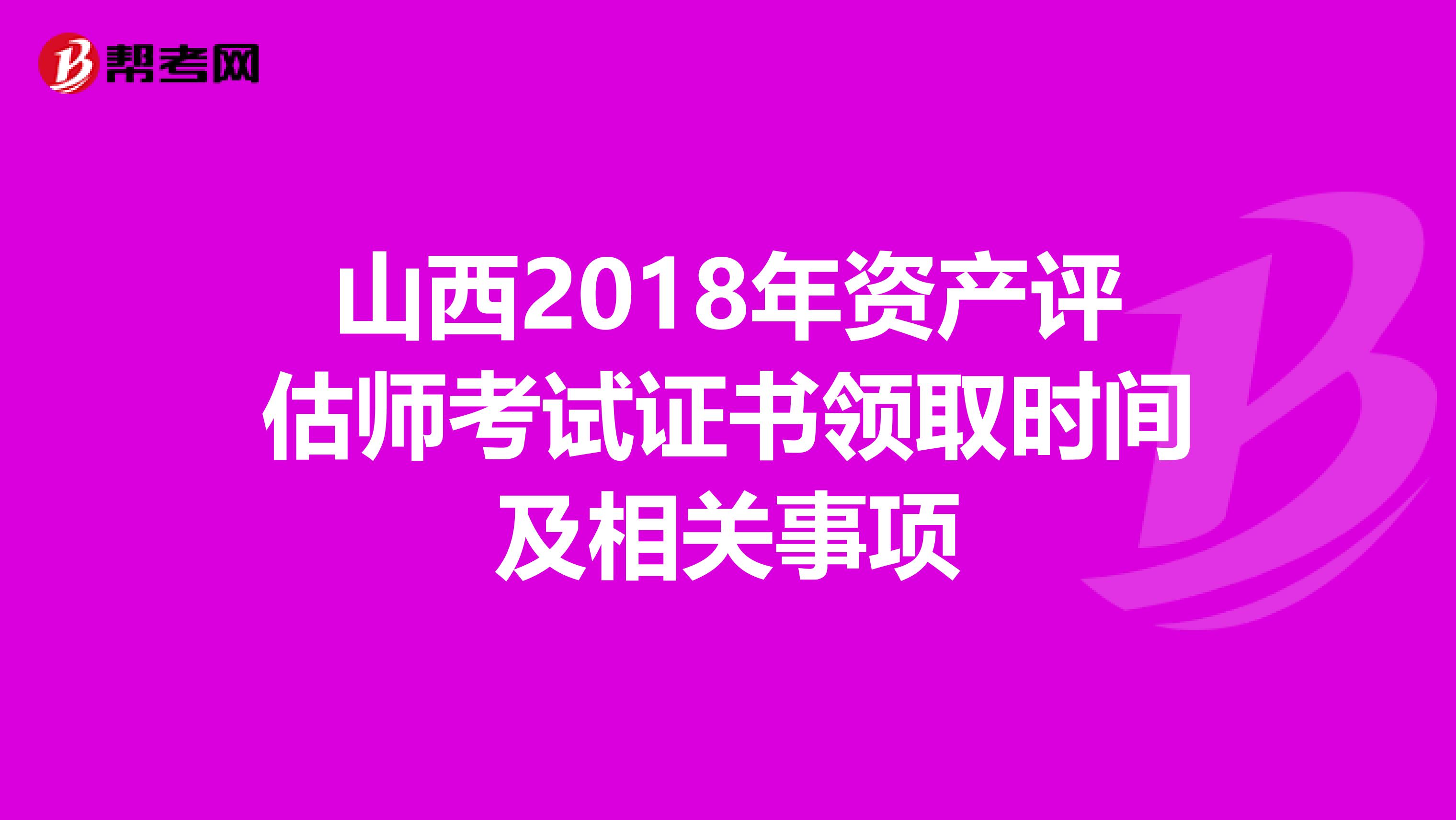 山西2018年資產(chǎn)評估師考試證書領(lǐng)取時間及相關(guān)事項