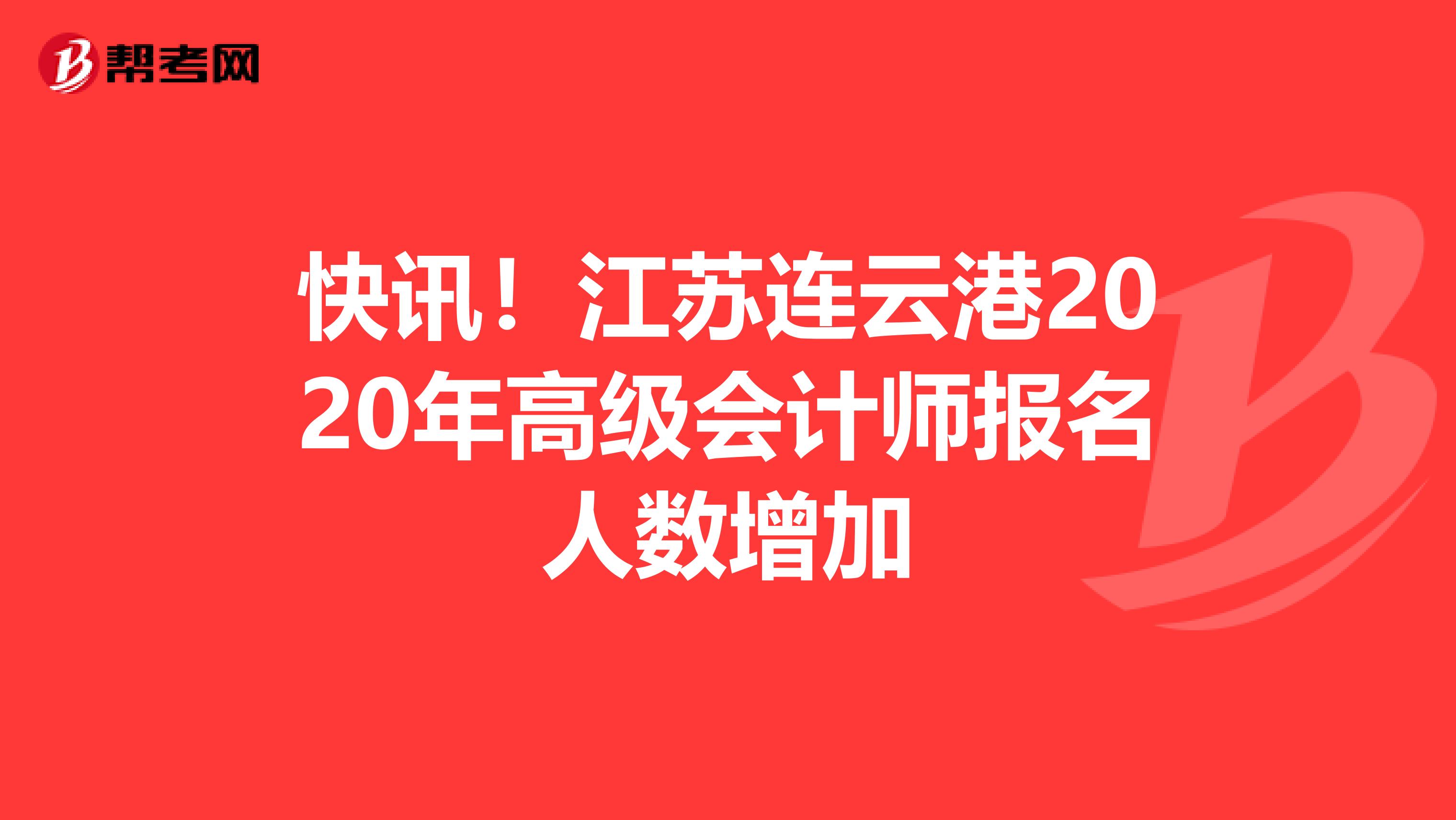 快讯！江苏连云港2020年高级会计师报名人数增加