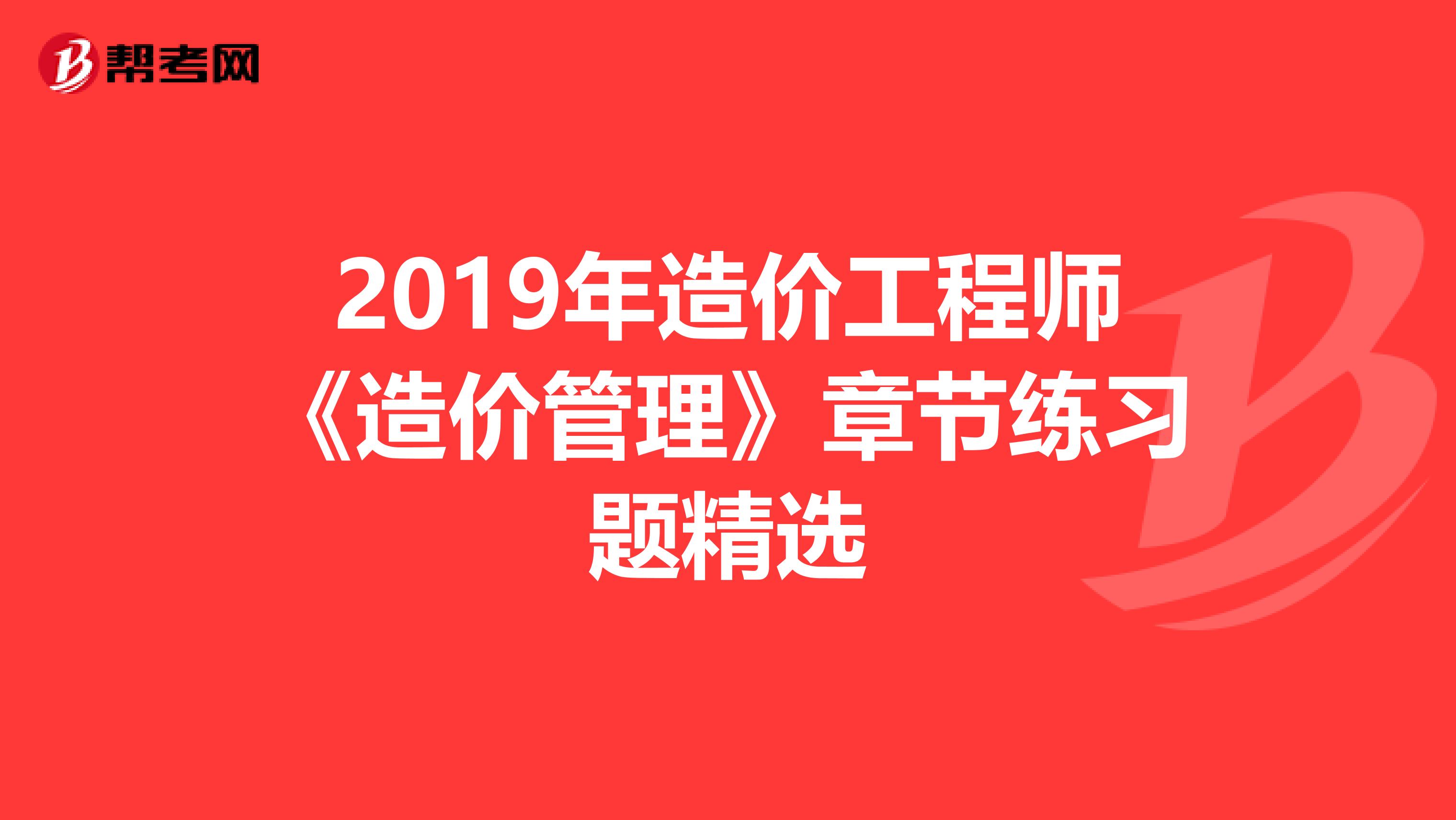 2019年造价工程师《造价管理》章节练习题精选