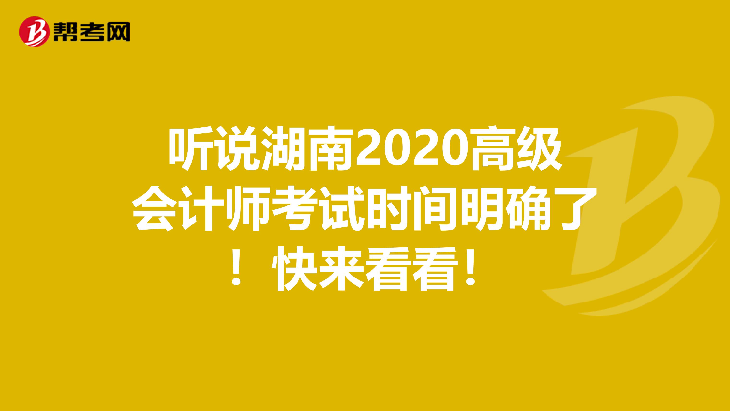 听说湖南2020高级会计师考试时间明确了！快来看看！