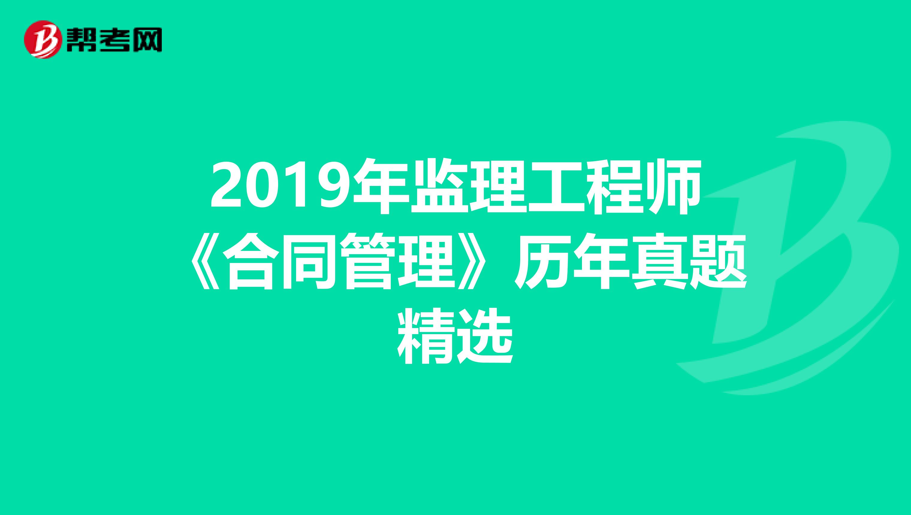 2019年监理工程师《合同管理》历年真题精选