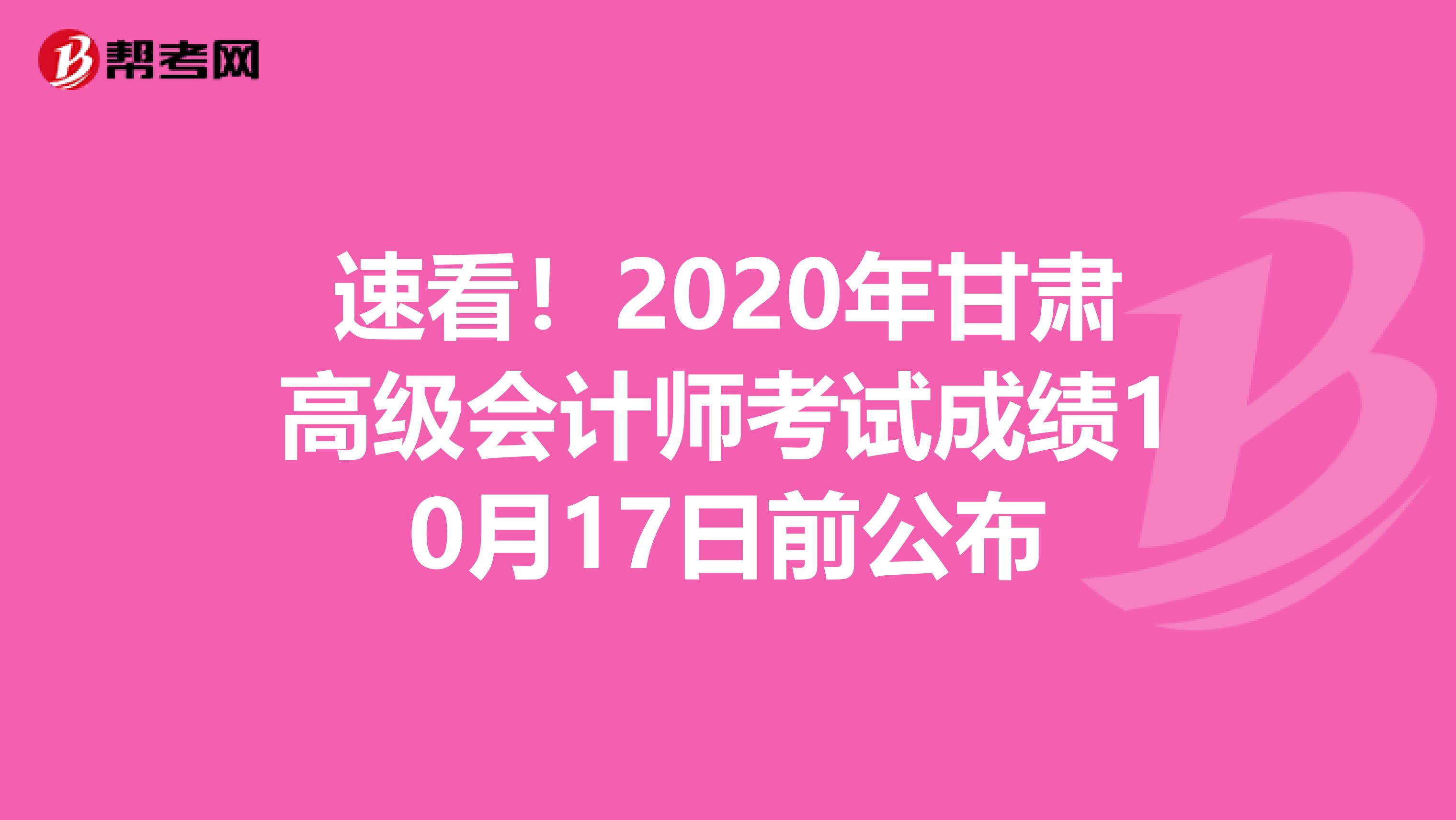 速看！2020年甘肃高级会计师考试成绩10月17日前公布