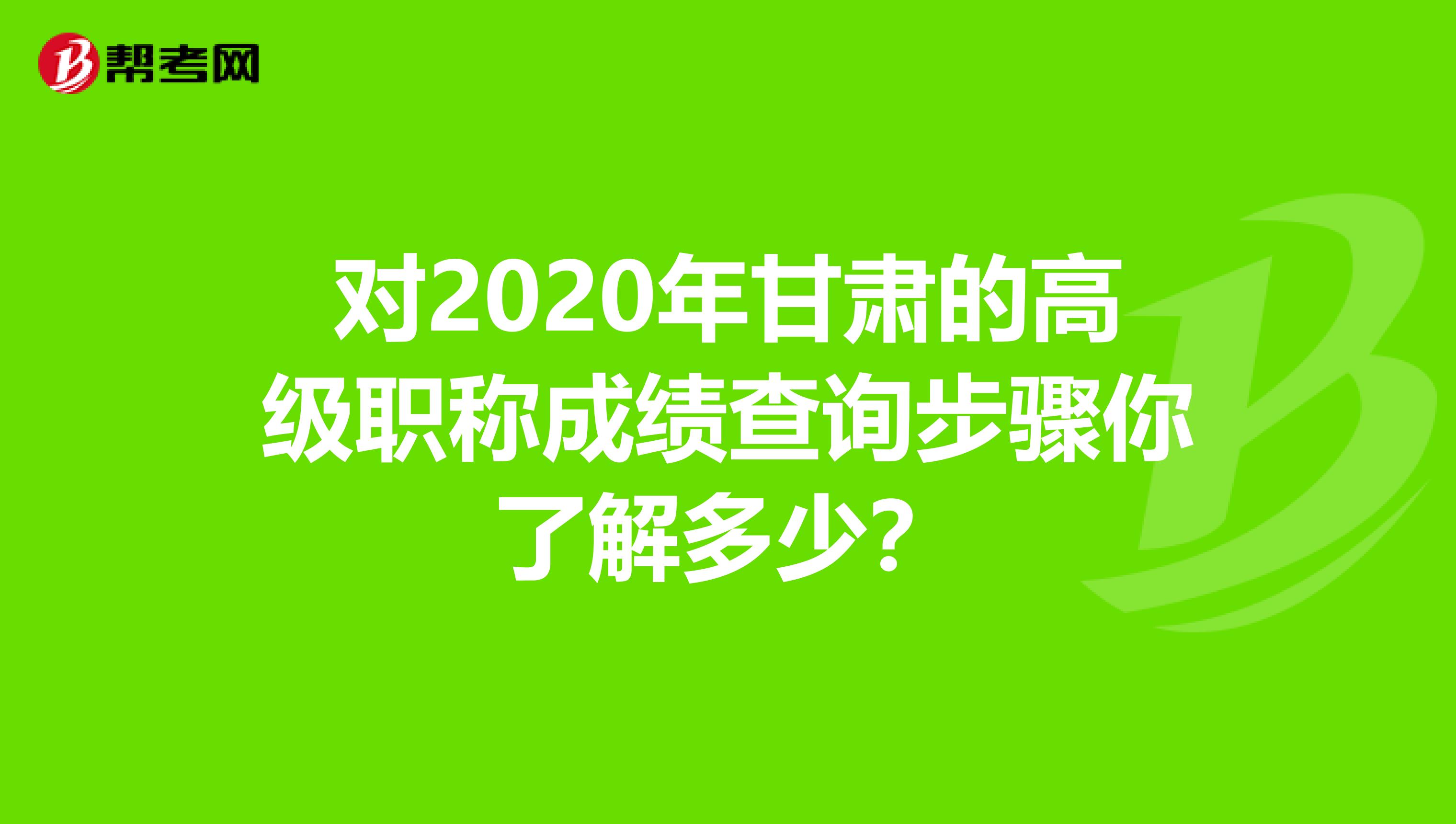 对2020年甘肃的高级职称成绩查询步骤你了解多少？