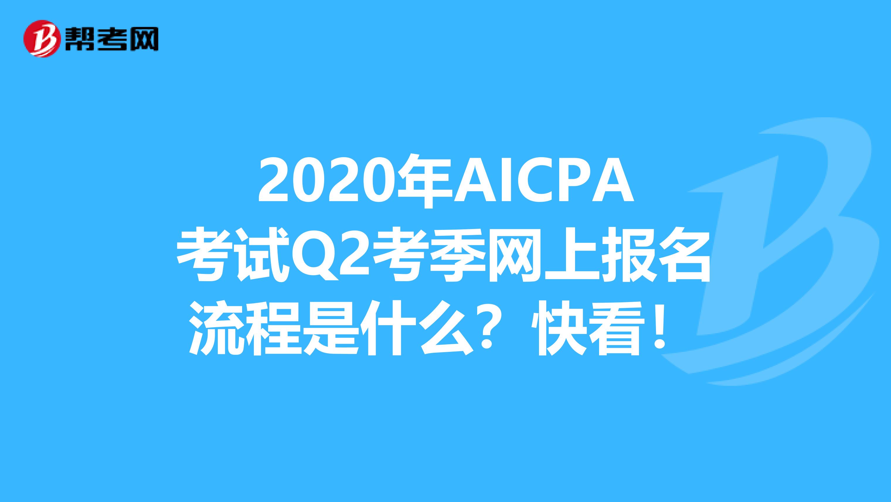 2020年AICPA考试Q2考季网上报名流程是什么？快看！