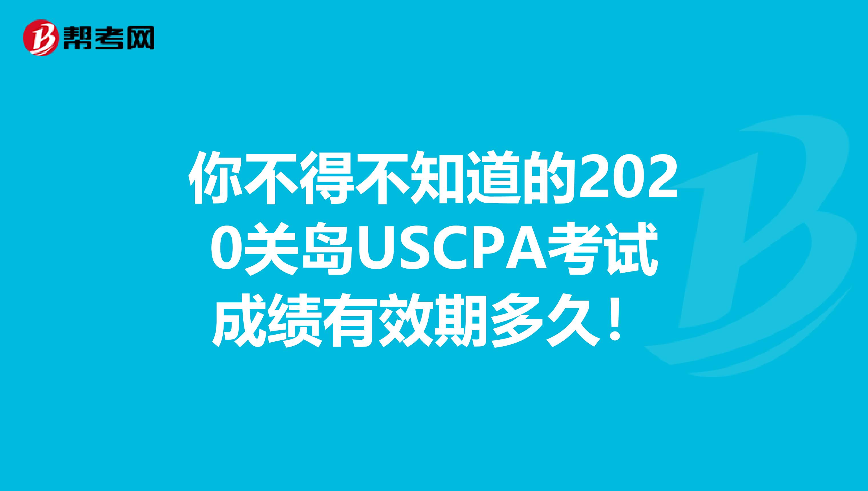 你不得不知道的2020关岛USCPA考试成绩有效期多久！