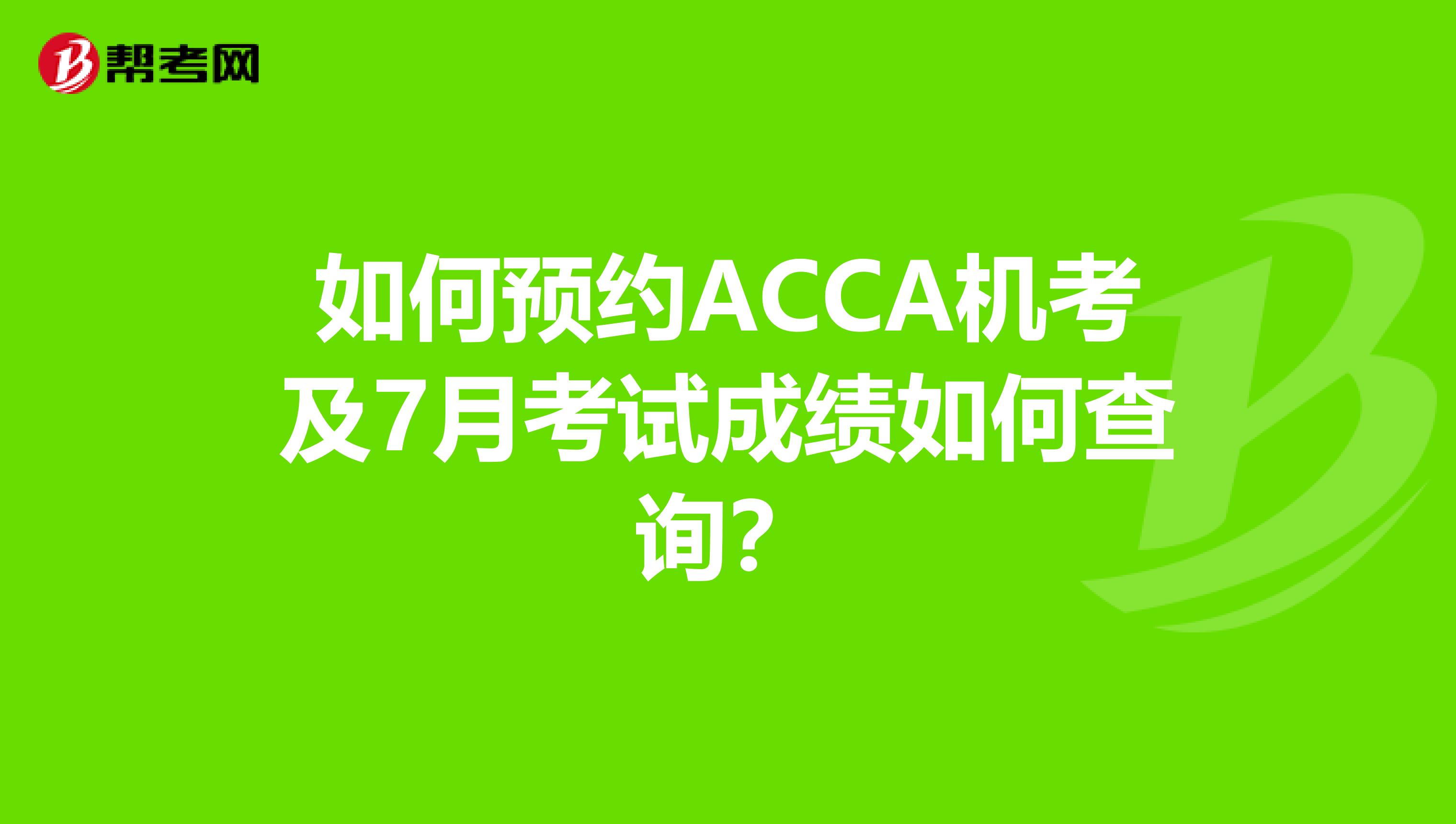 如何预约ACCA机考及7月考试成绩如何查询？