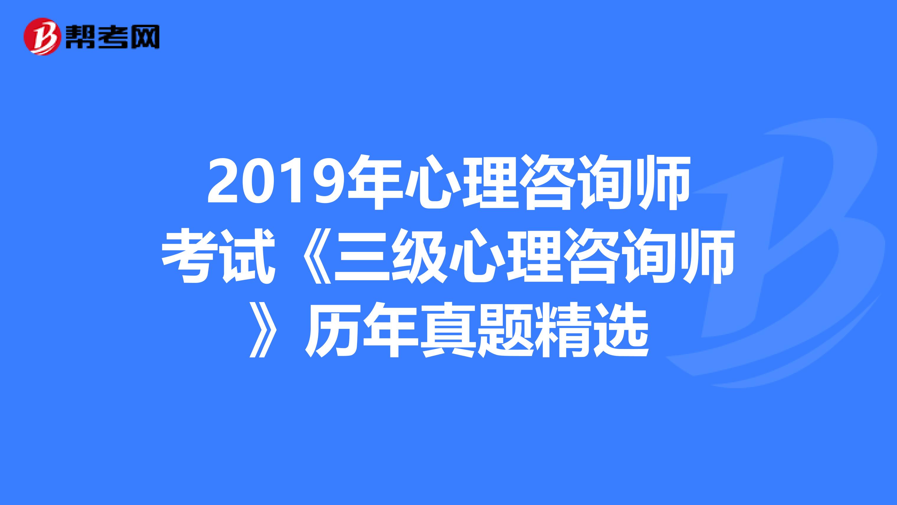 2019年心理咨询师考试《三级心理咨询师》历年真题精选