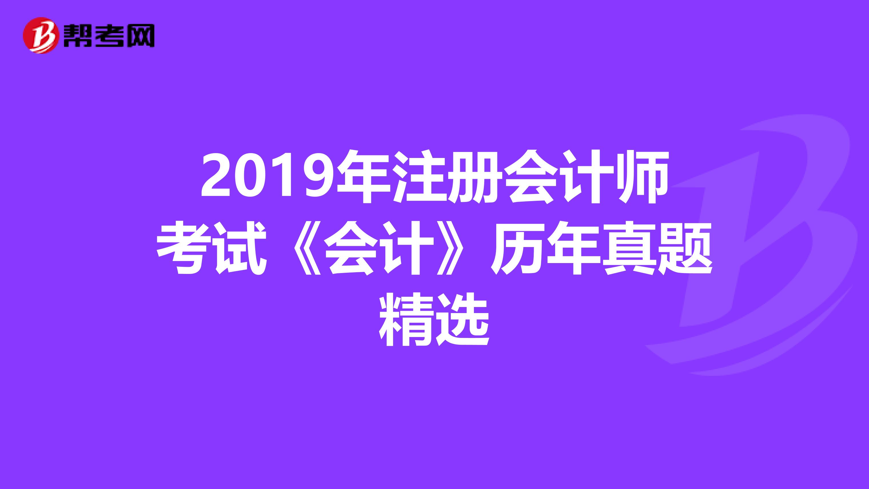 2019年注冊(cè)會(huì)計(jì)師考試《會(huì)計(jì)》歷年真題精選