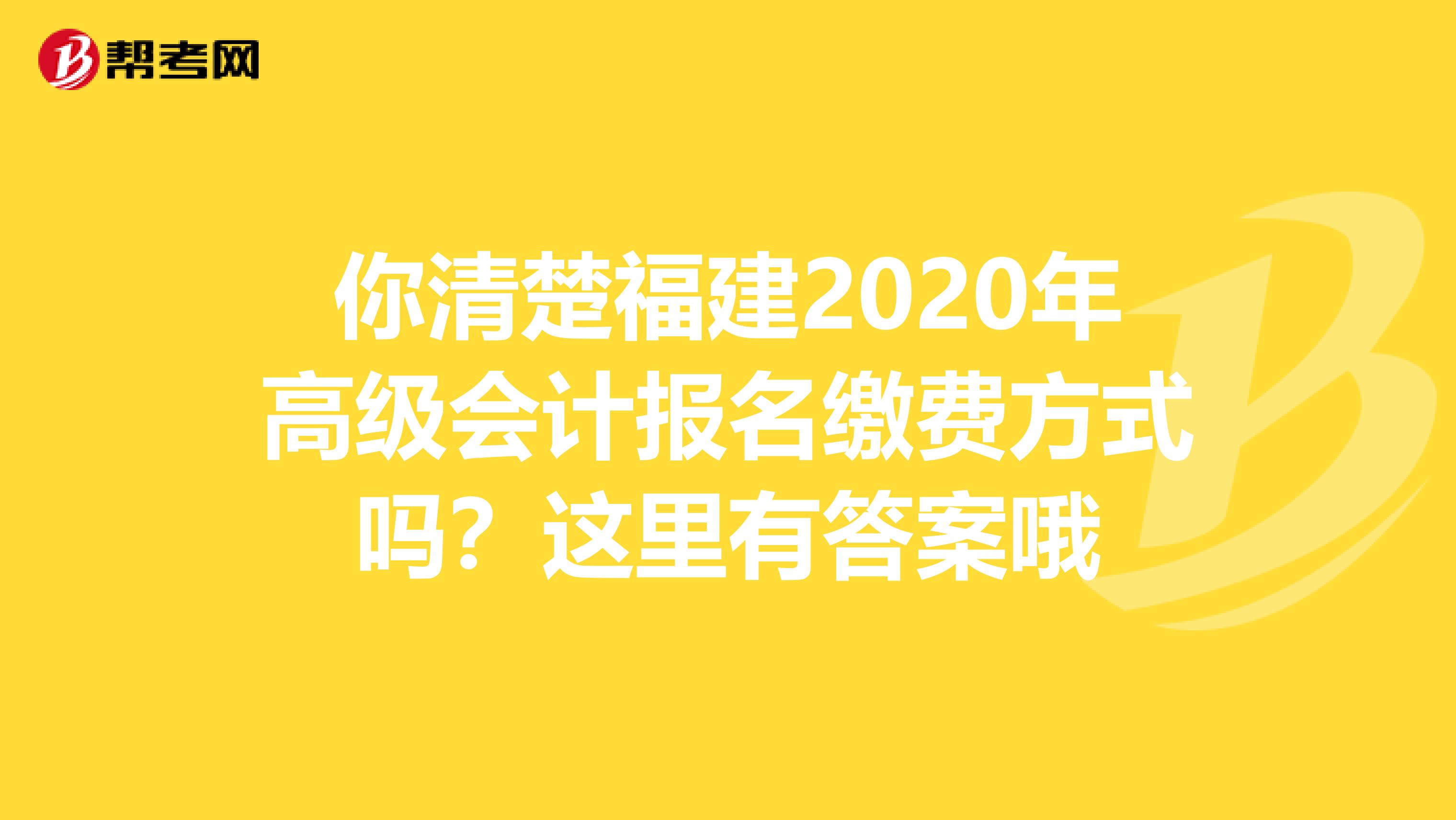 你清楚福建2020年高级会计报名缴费方式吗？这里有答案哦
