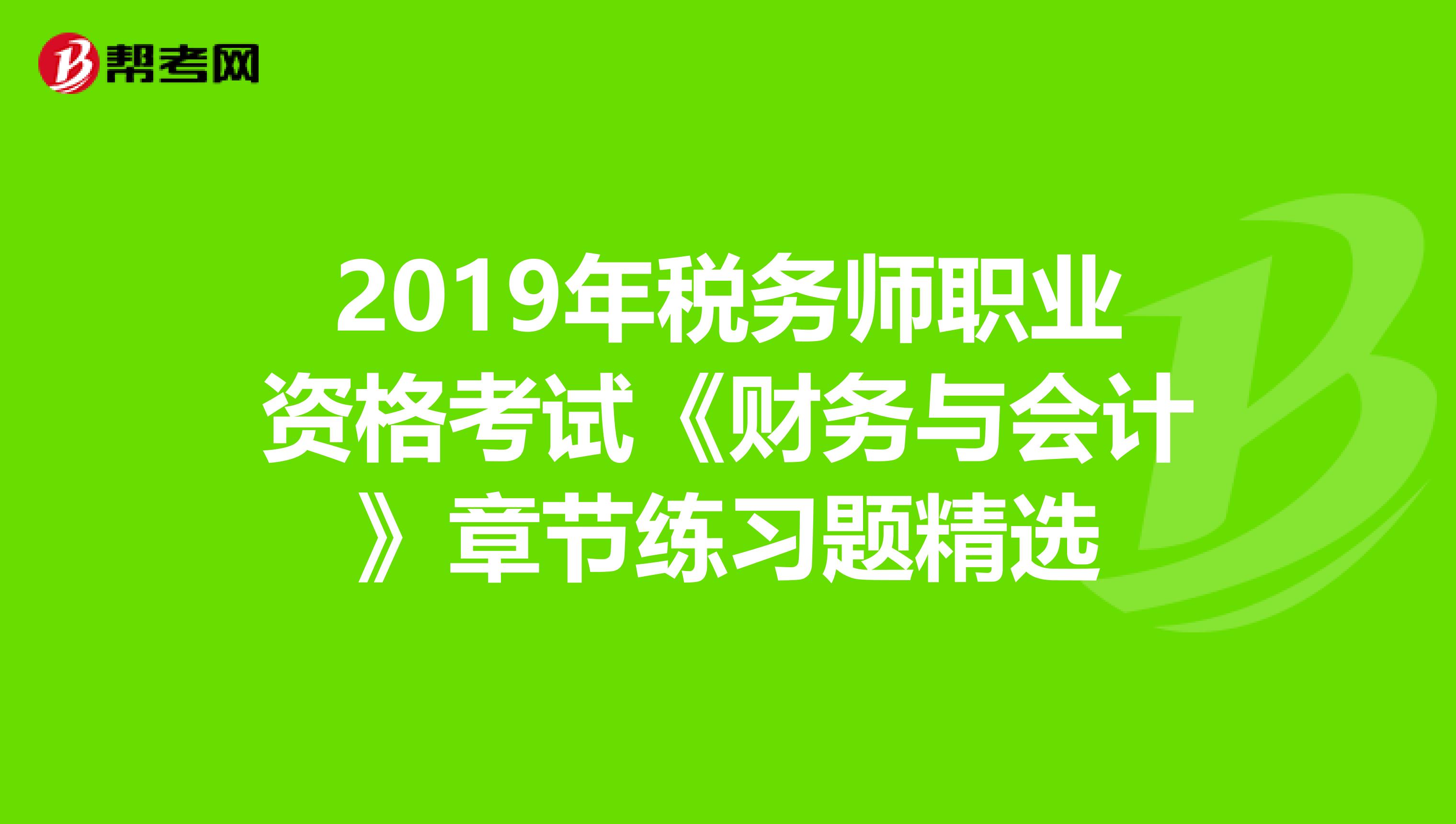 2019年税务师职业资格考试《财务与会计》章节练习题精选