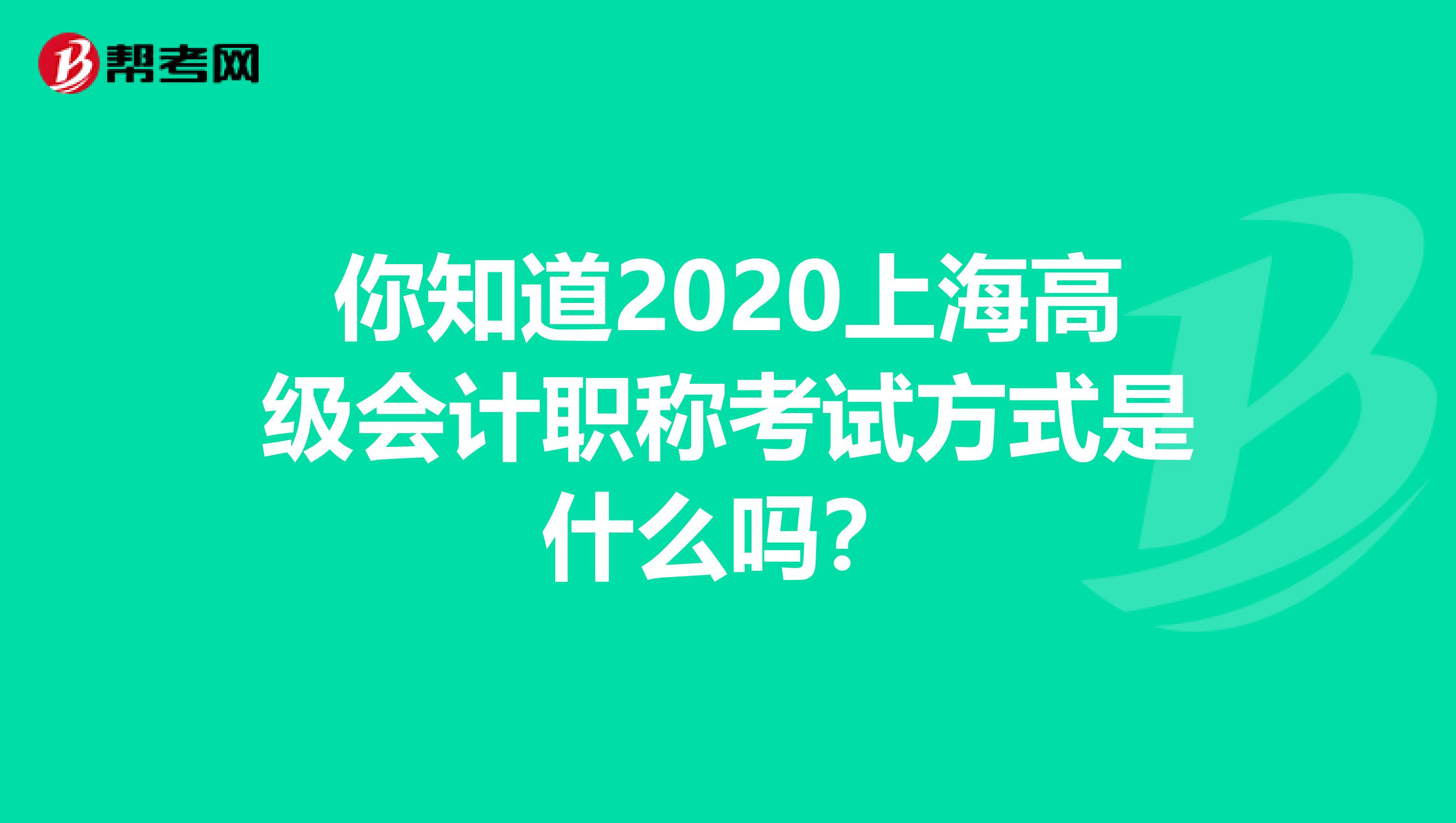 你知道2020上海高级会计职称考试方式是什么吗？
