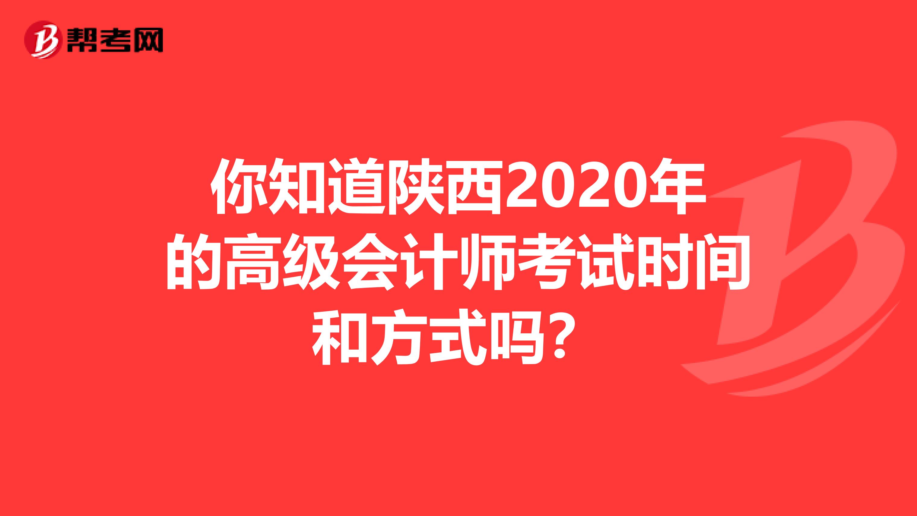 你知道陕西2020年的高级会计师考试时间和方式吗？