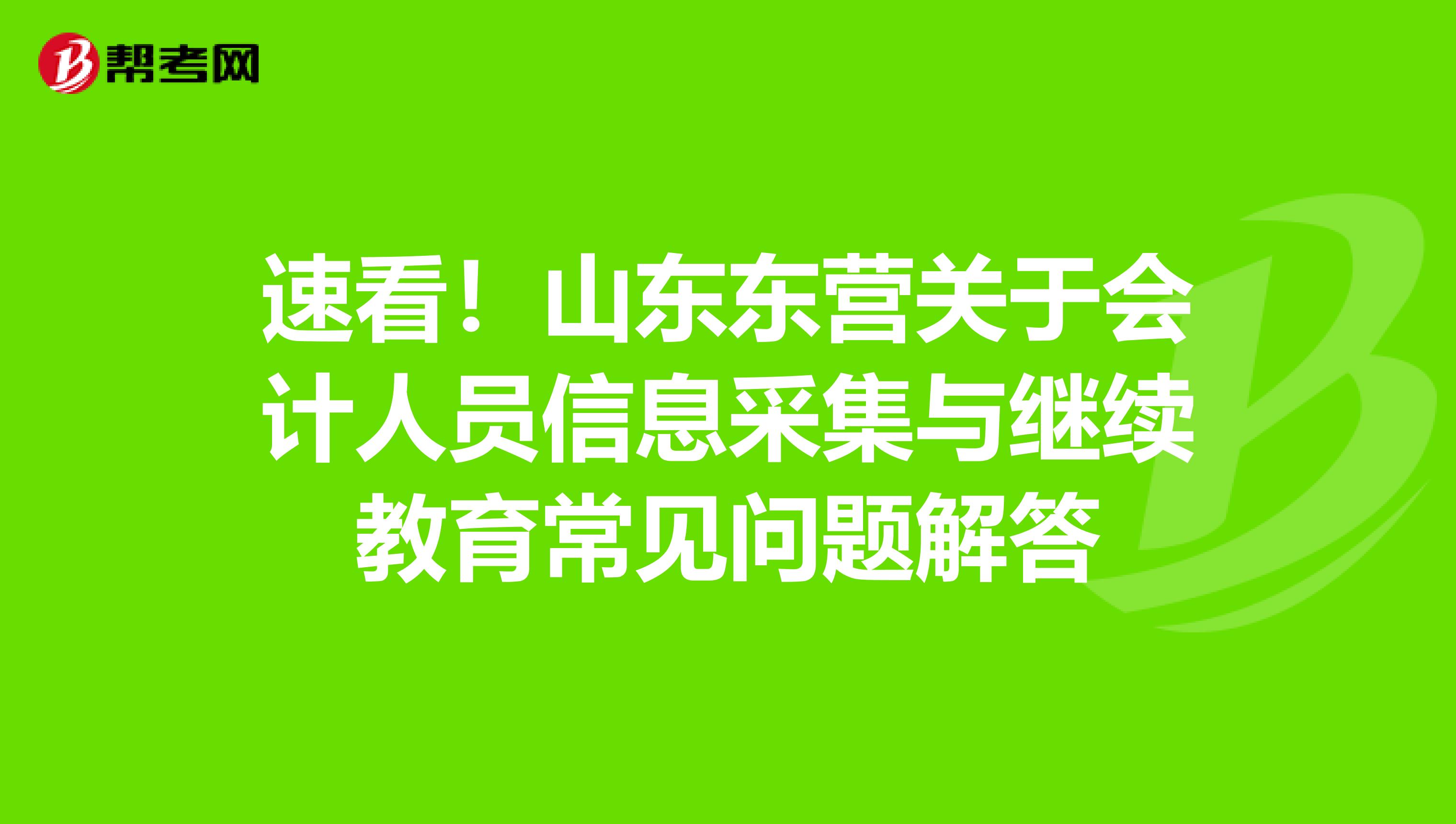 速看！山东东营关于会计人员信息采集与继续教育常见问题解答