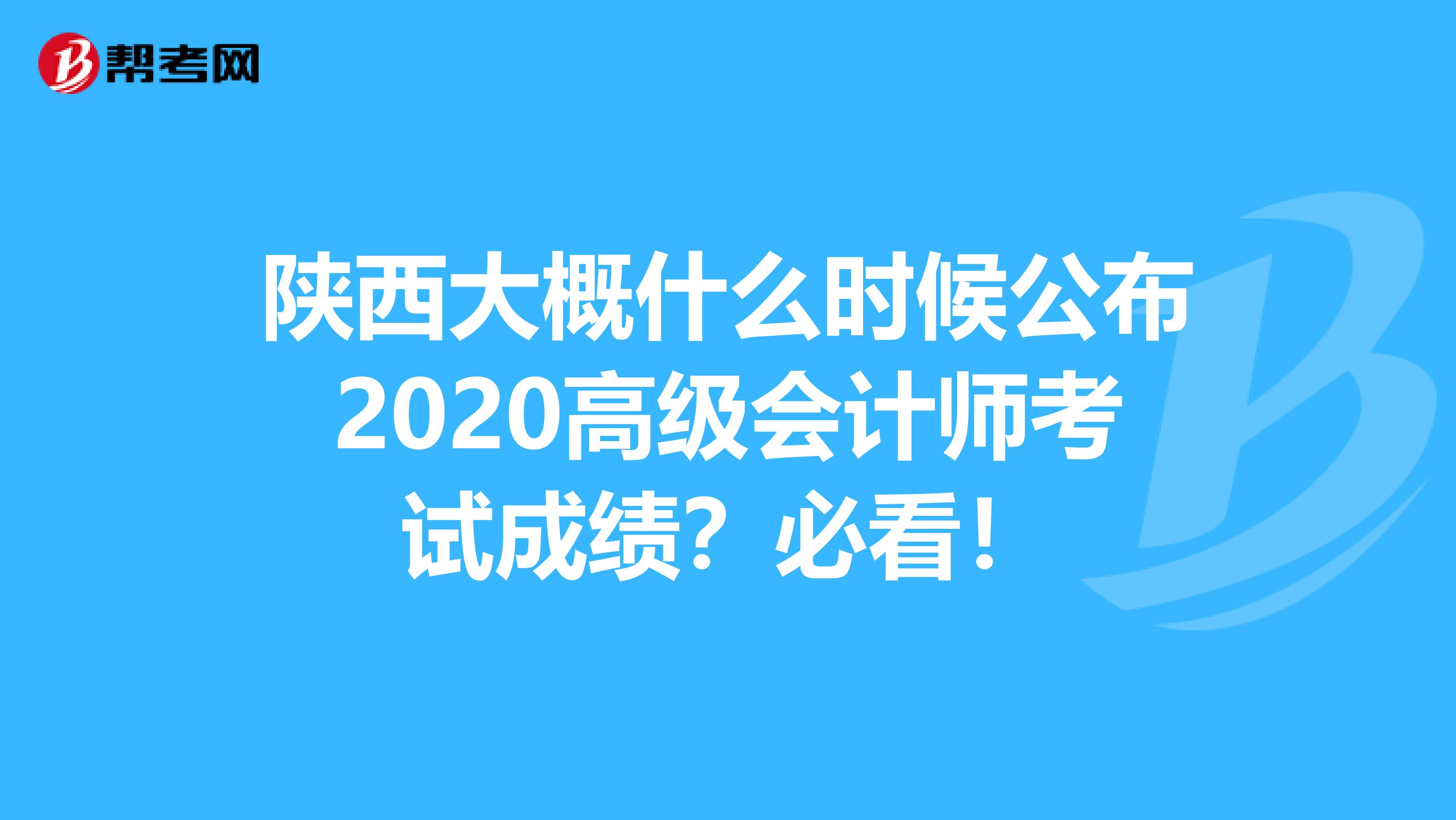 陕西大概什么时候公布2020高级会计师考试成绩？必看！