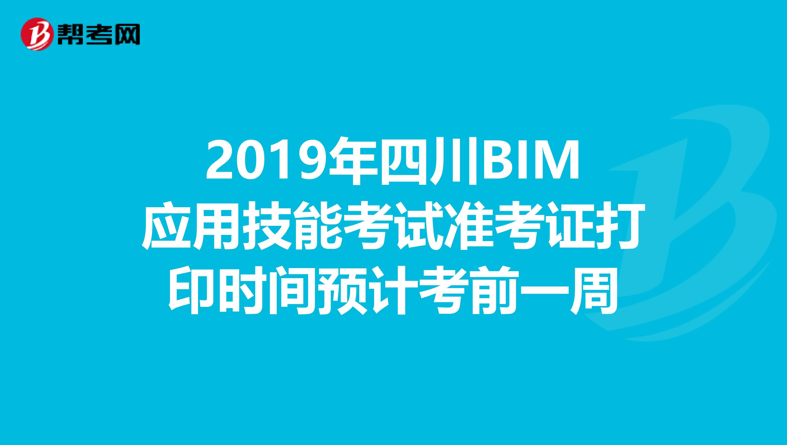 2019年四川BIM应用技能考试准考证打印时间预计考前一周