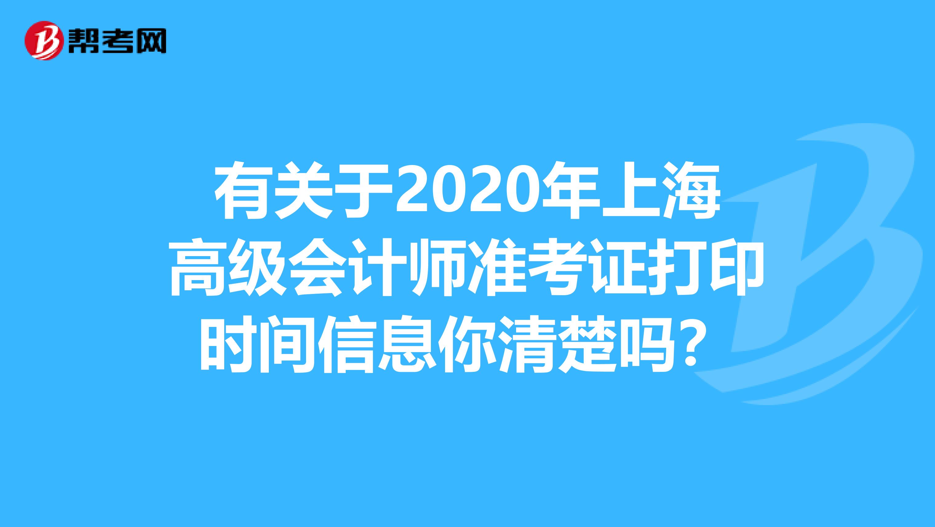 有关于2020年上海高级会计师准考证打印时间信息你清楚吗？