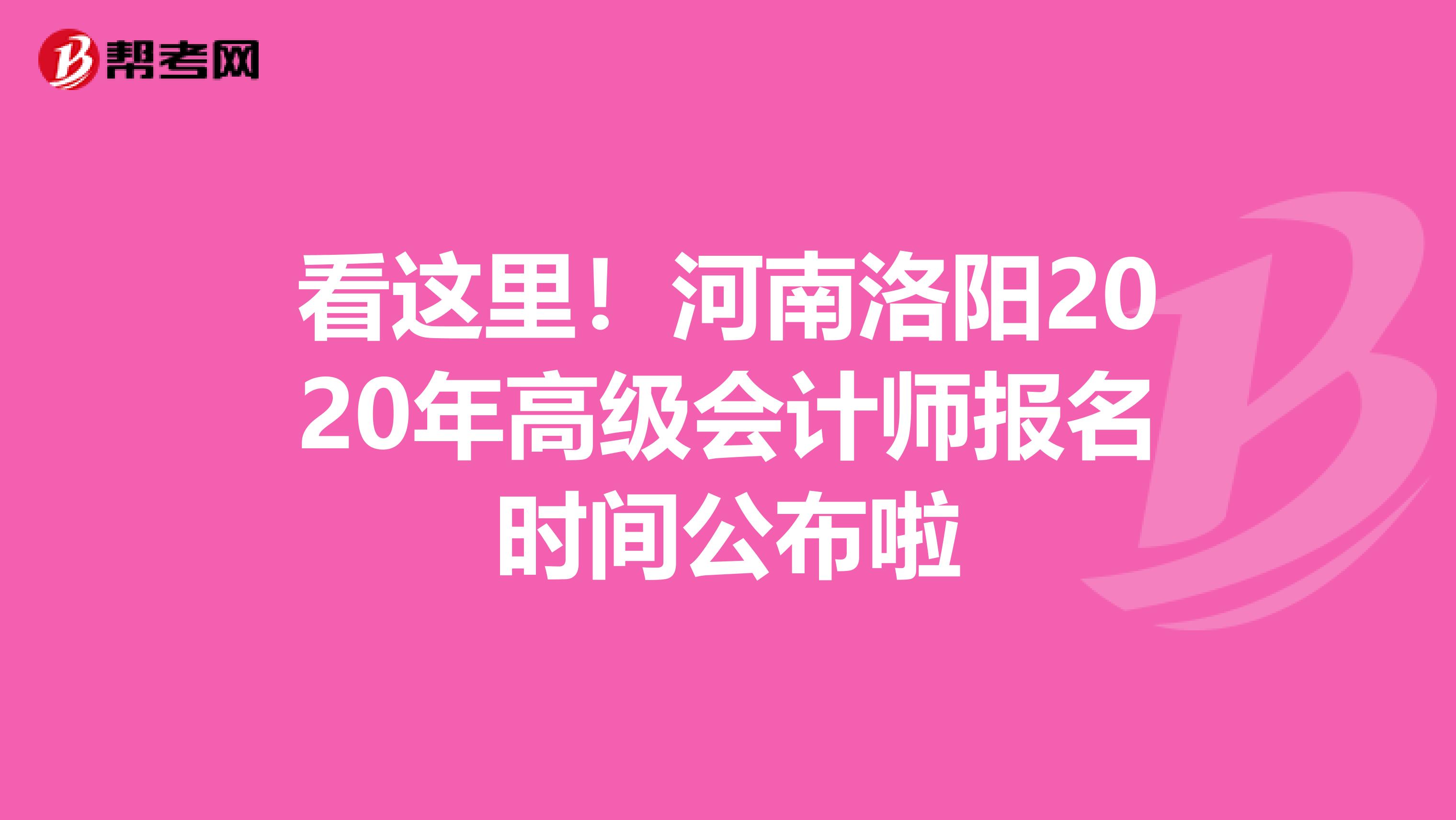 看这里！河南洛阳2020年高级会计师报名时间公布啦