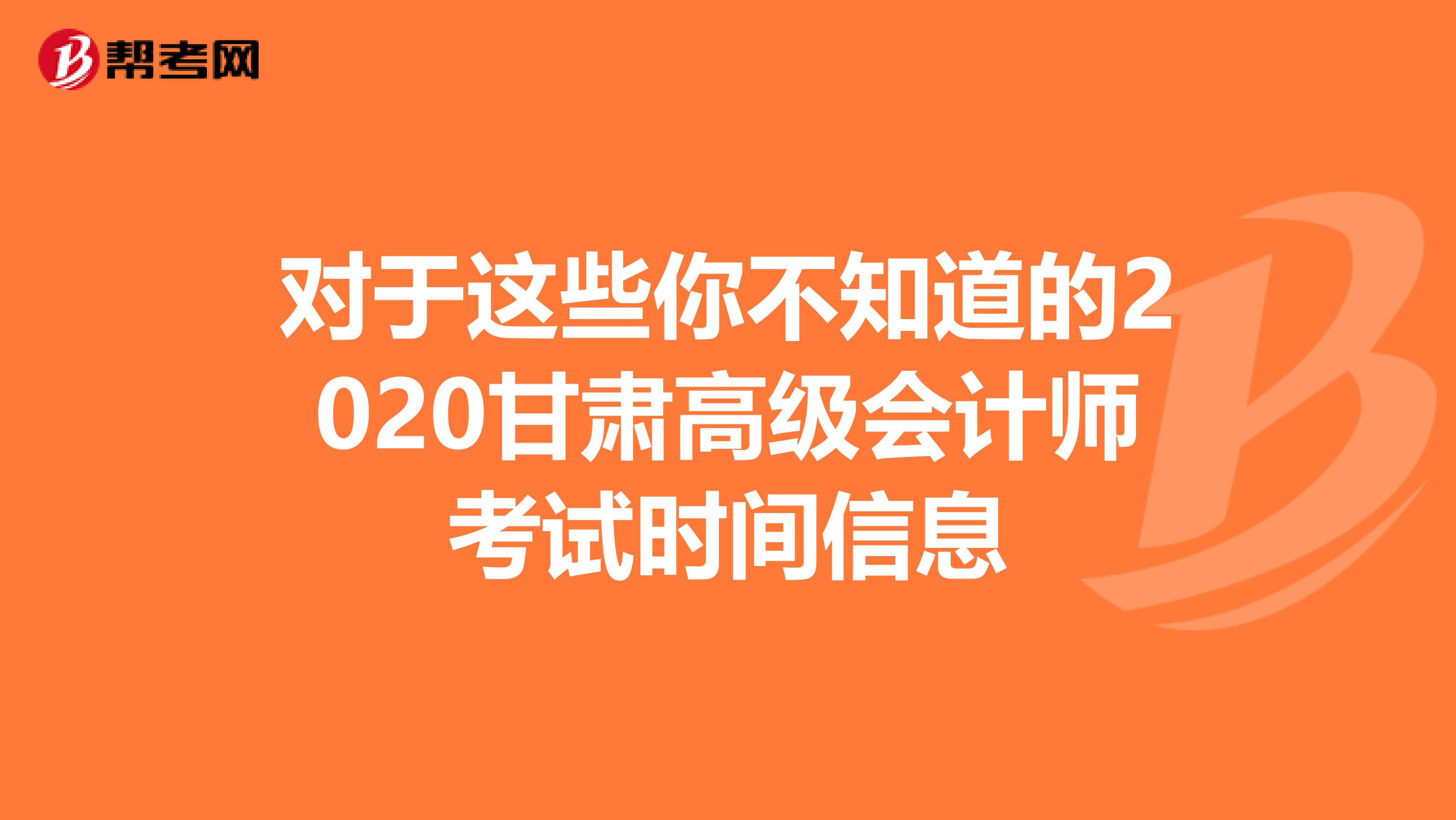 對(duì)于這些你不知道的2020甘肅高級(jí)會(huì)計(jì)師考試時(shí)間信息
