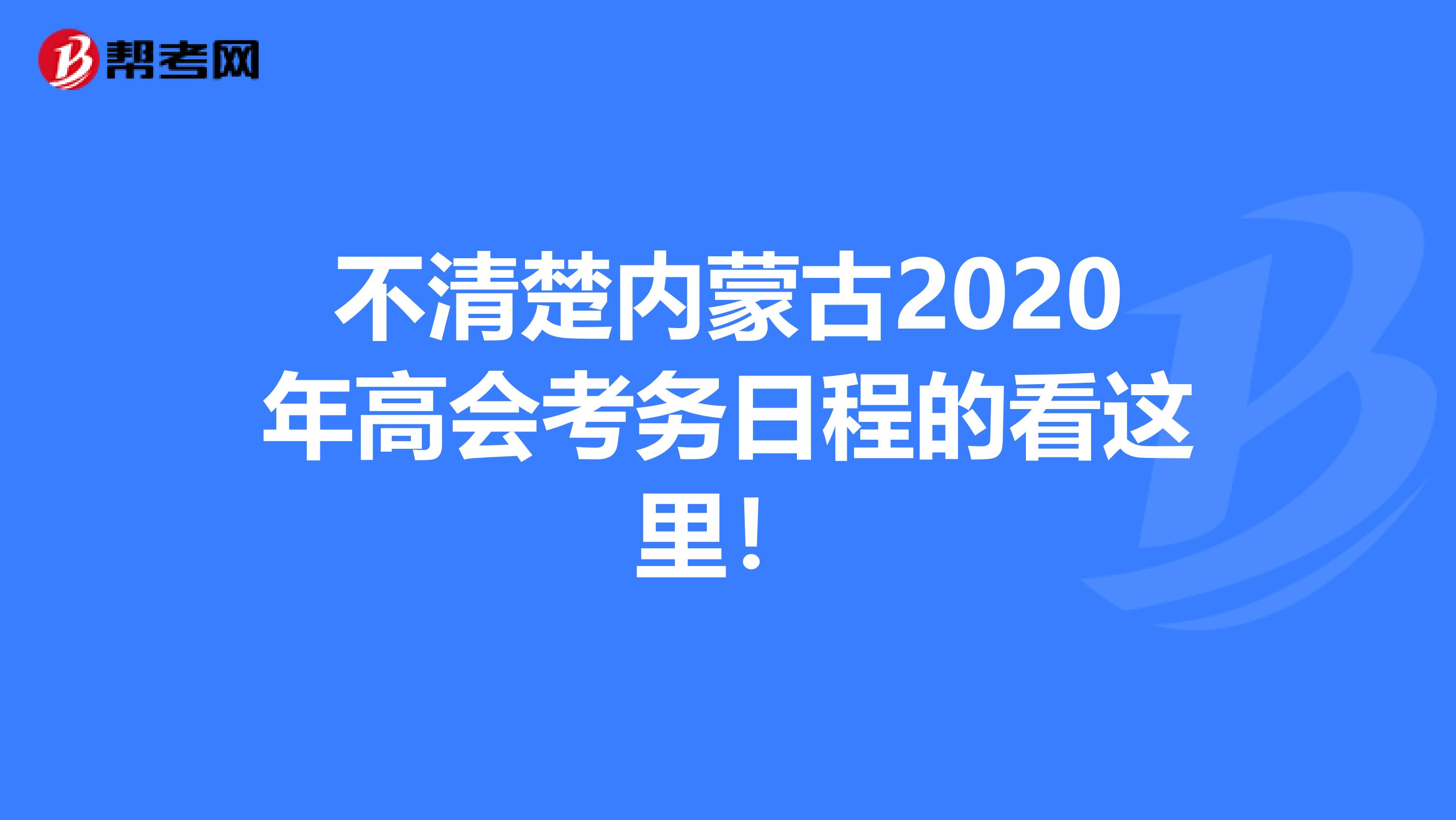 不清楚内蒙古2020年高会考务日程的看这里！