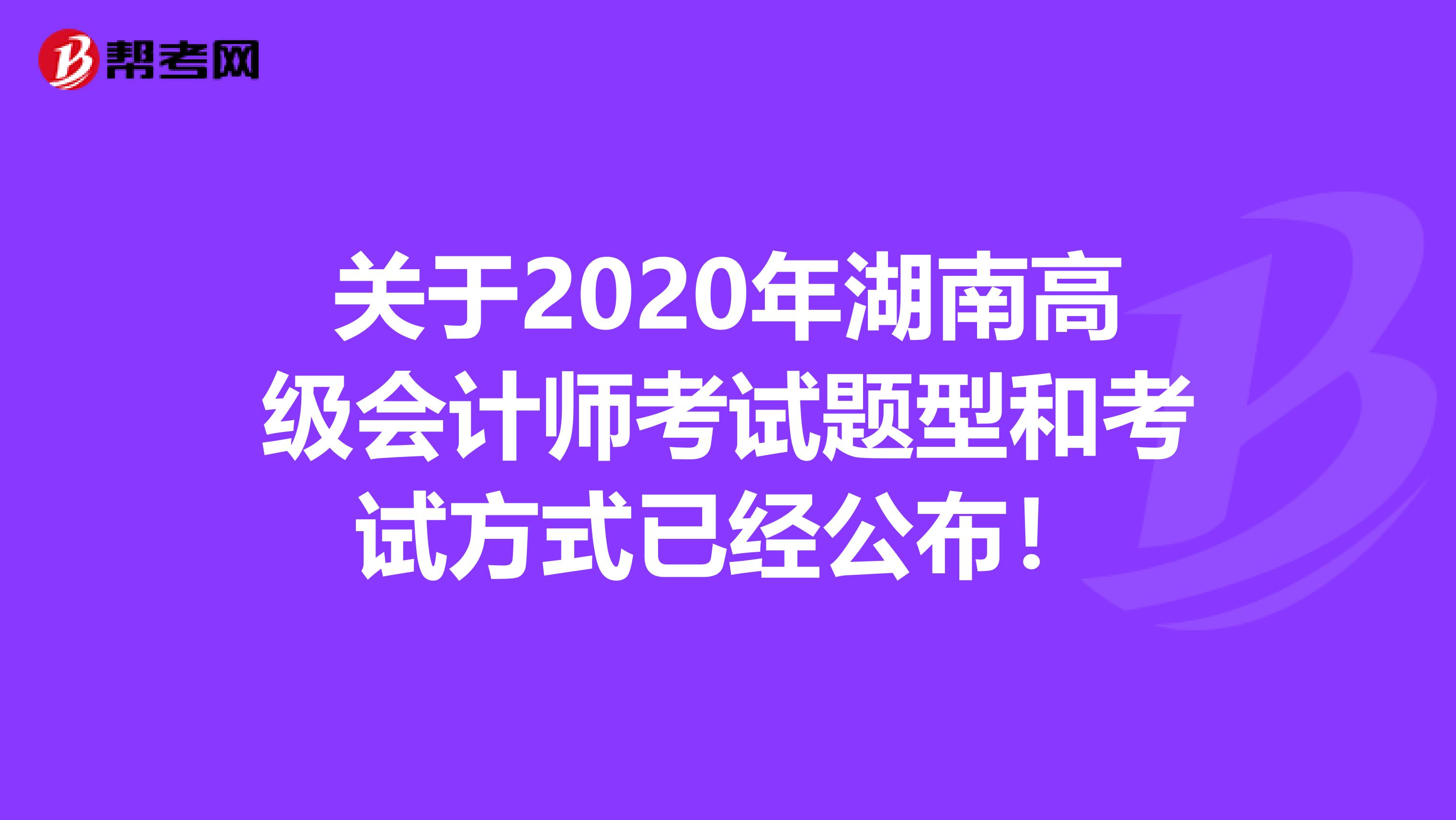 關(guān)于2020年湖南高級(jí)會(huì)計(jì)師考試題型和考試方式已經(jīng)公布！