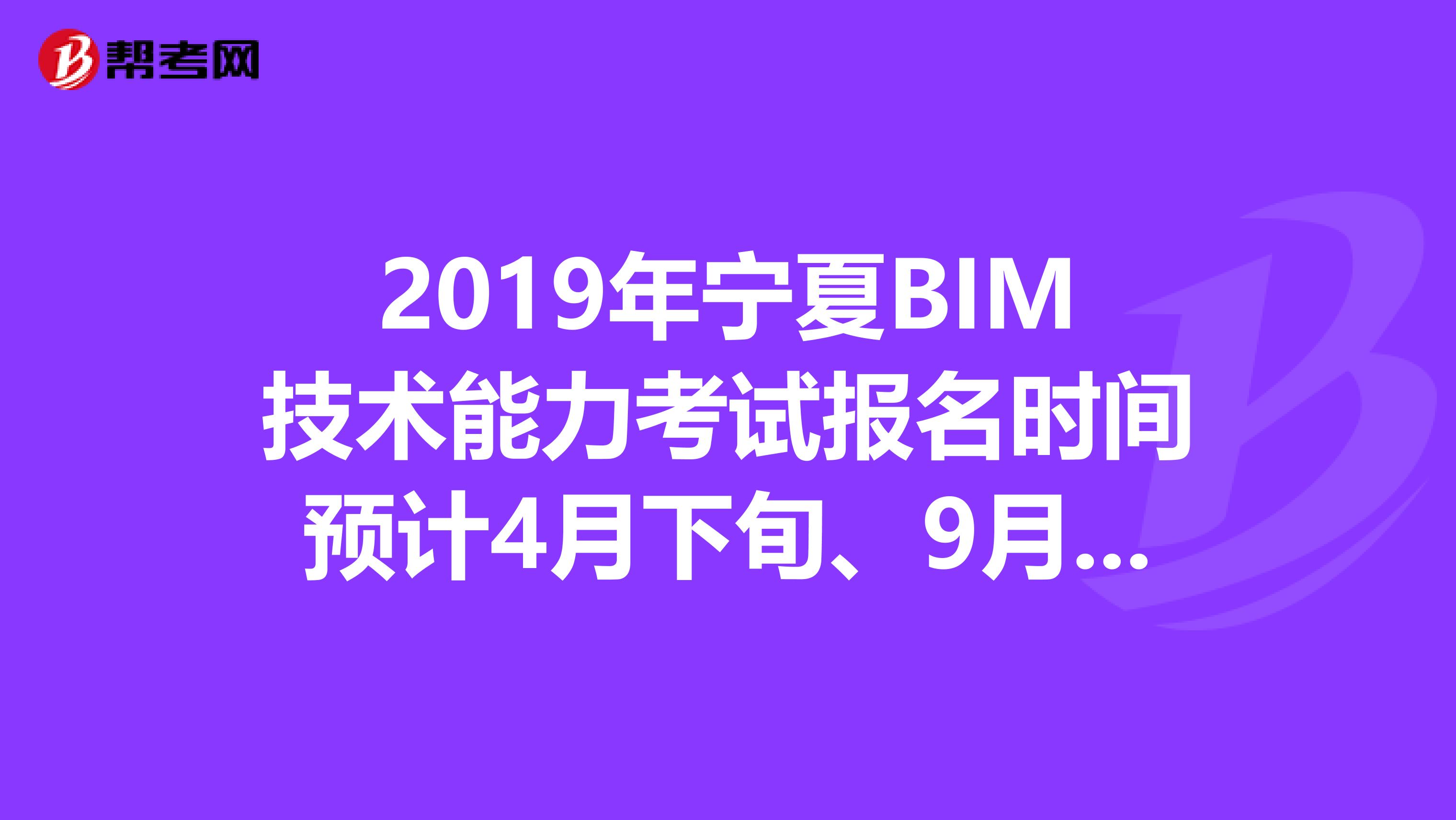 2019年寧夏BIM技術(shù)能力考試報(bào)名時(shí)間預(yù)計(jì)4月下旬、9月下旬