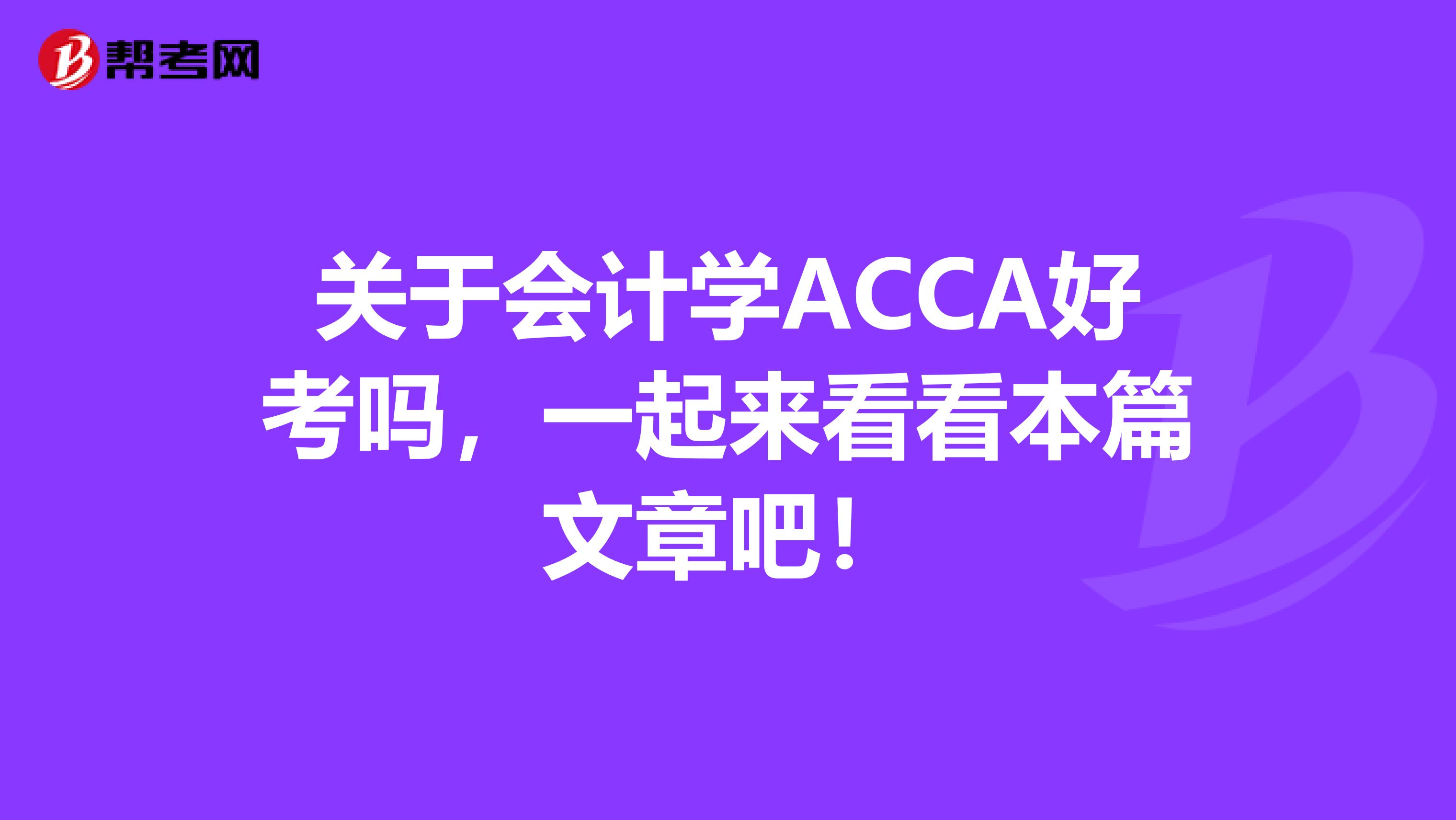 关于会计学ACCA好考吗，一起来看看本篇文章吧！