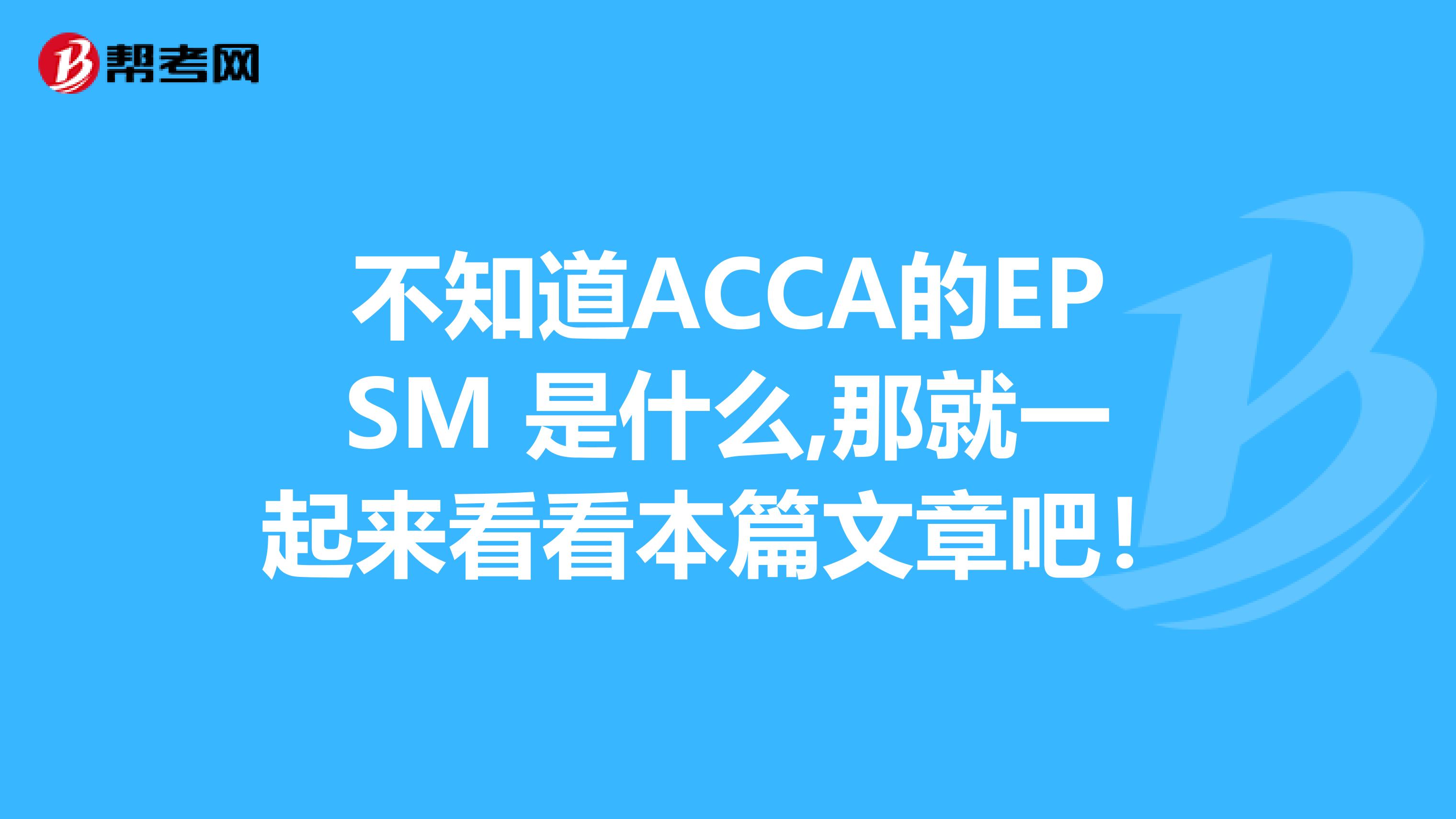 不知道ACCA的EPSM 是什么,那就一起来看看本篇文章吧！