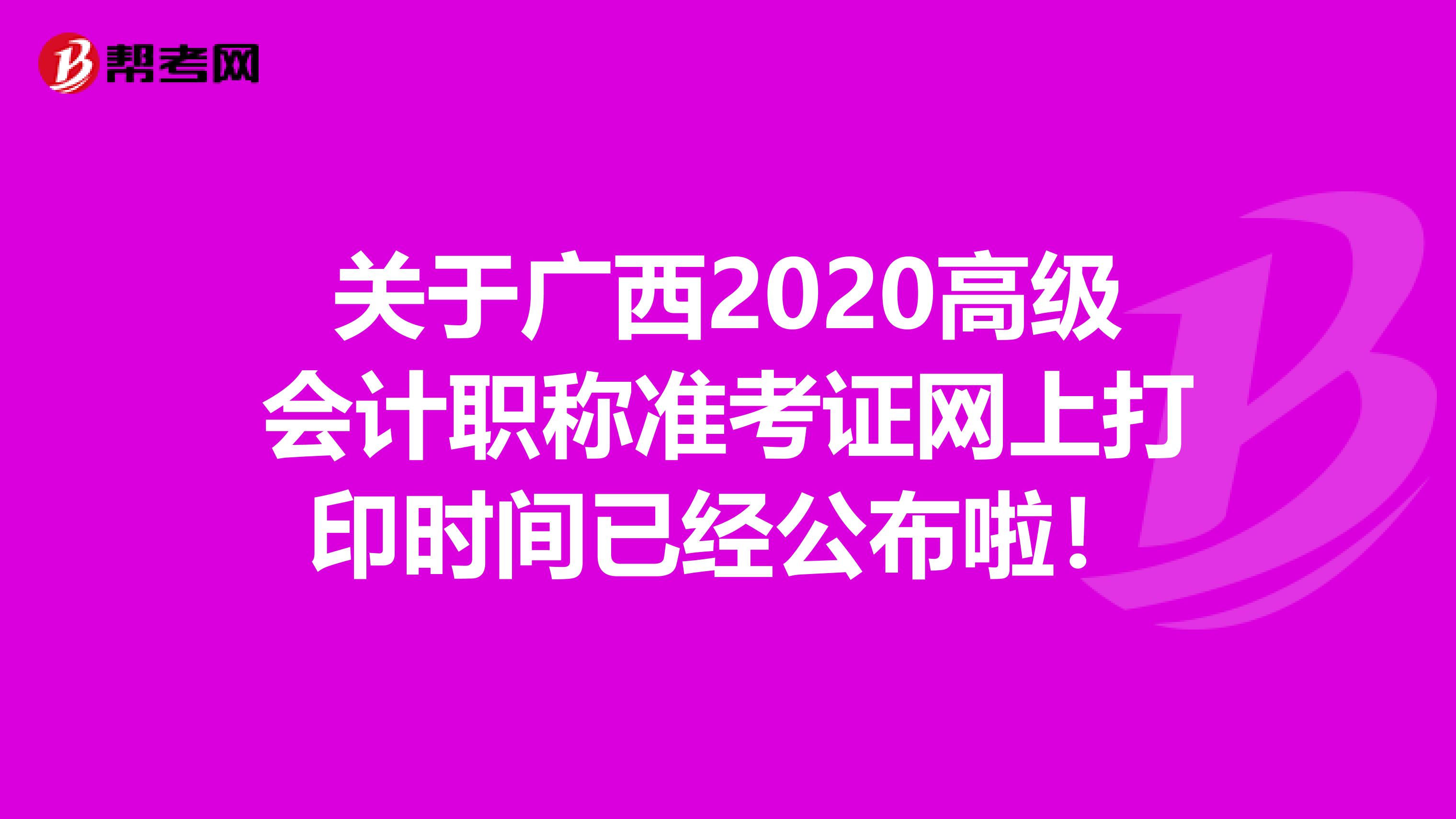 关于广西2020高级会计职称准考证网上打印时间已经公布啦！