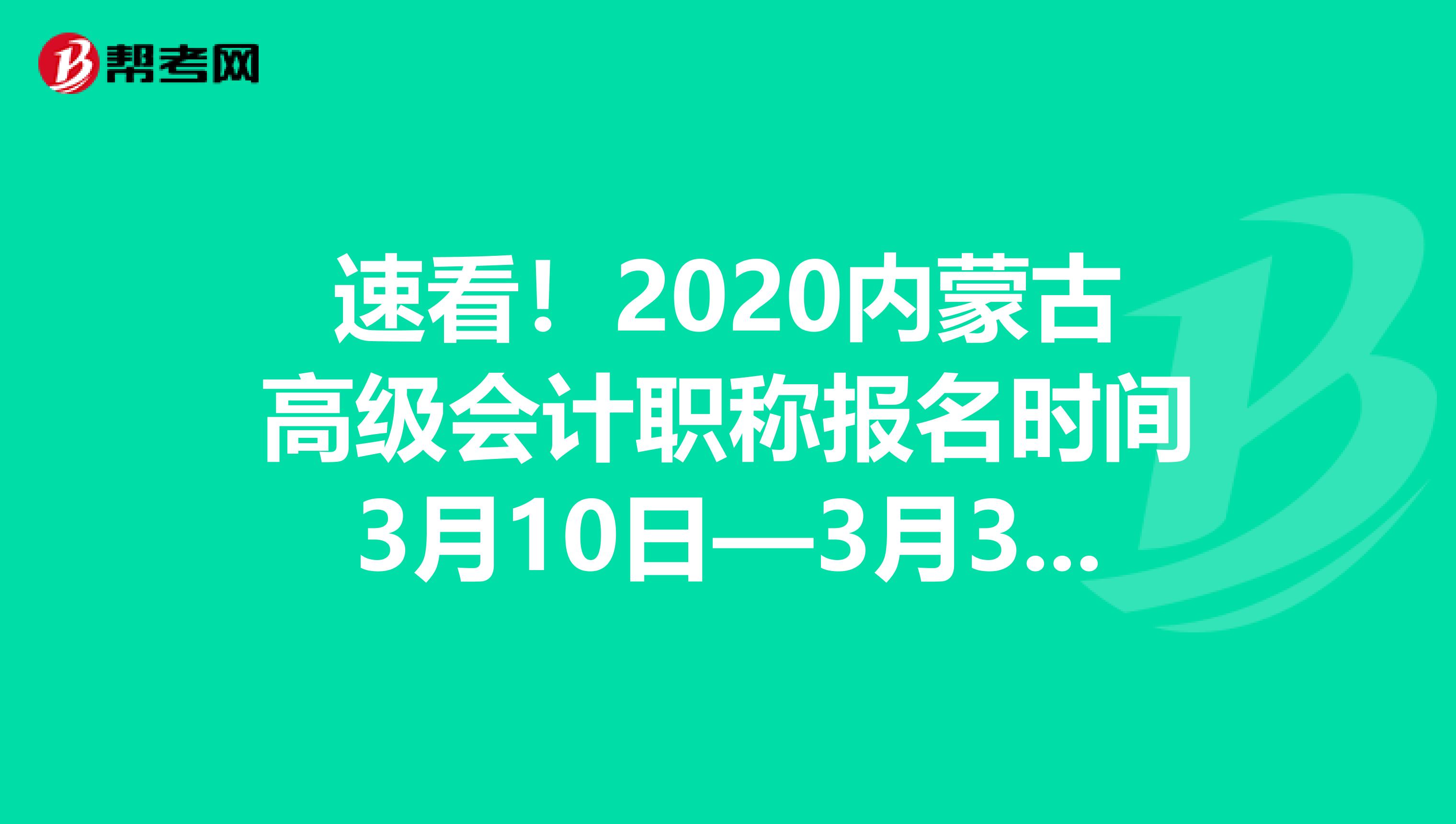 速看！2020内蒙古高级会计职称报名时间3月10日—3月31日​