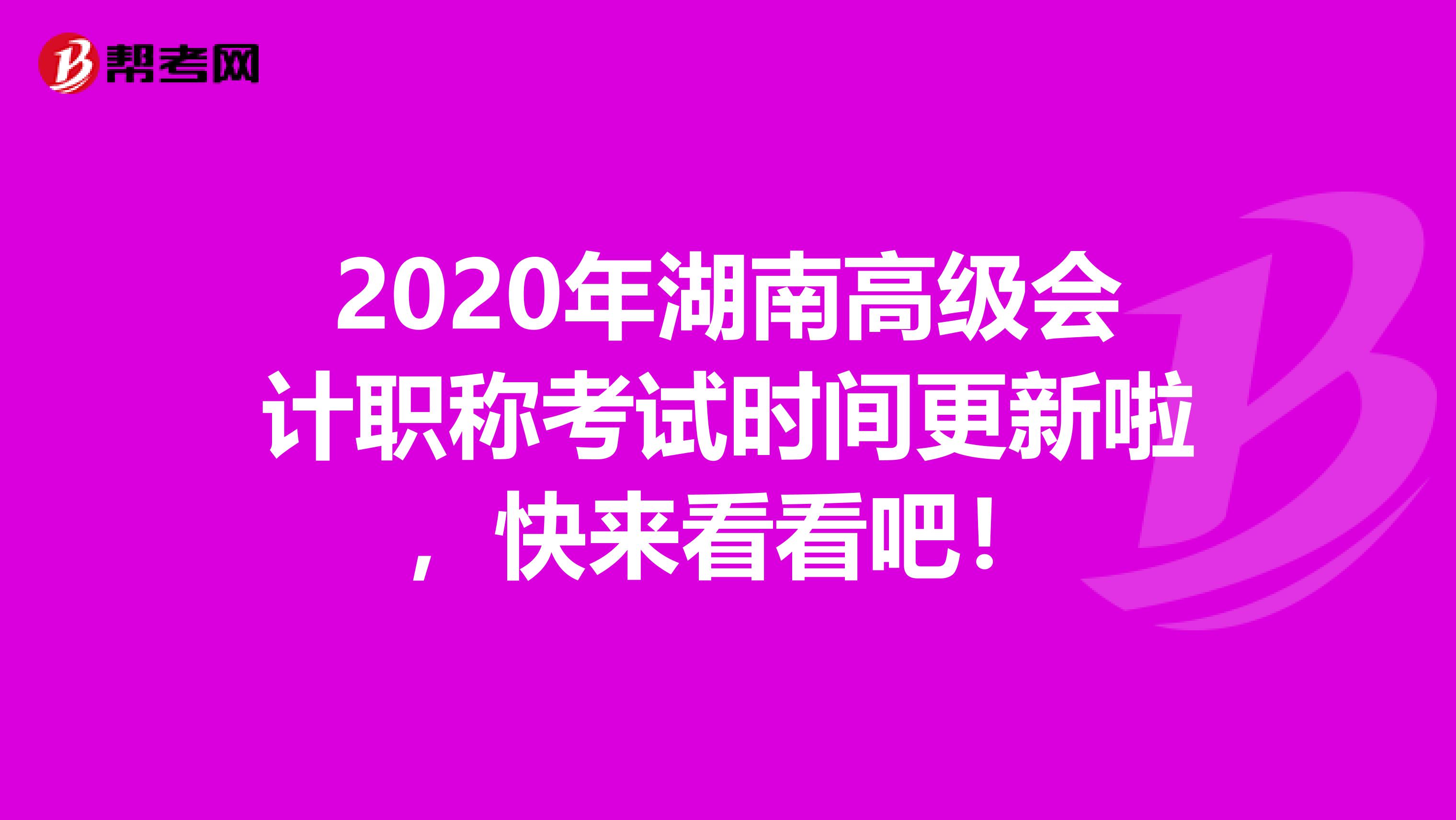 2020年湖南高级会计职称考试时间更新啦，快来看看吧！