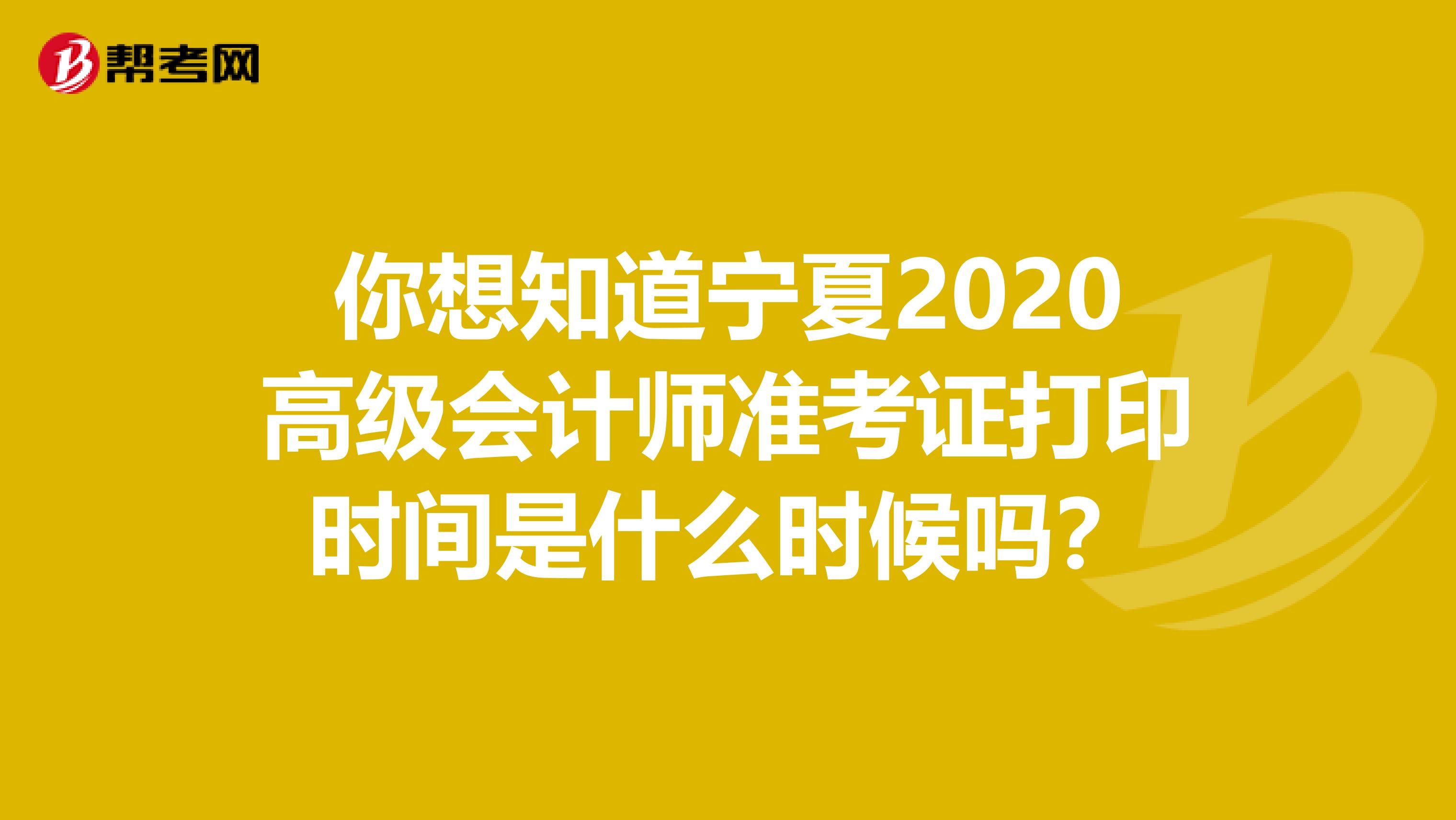 你想知道宁夏2020高级会计师准考证打印时间是什么时候吗？