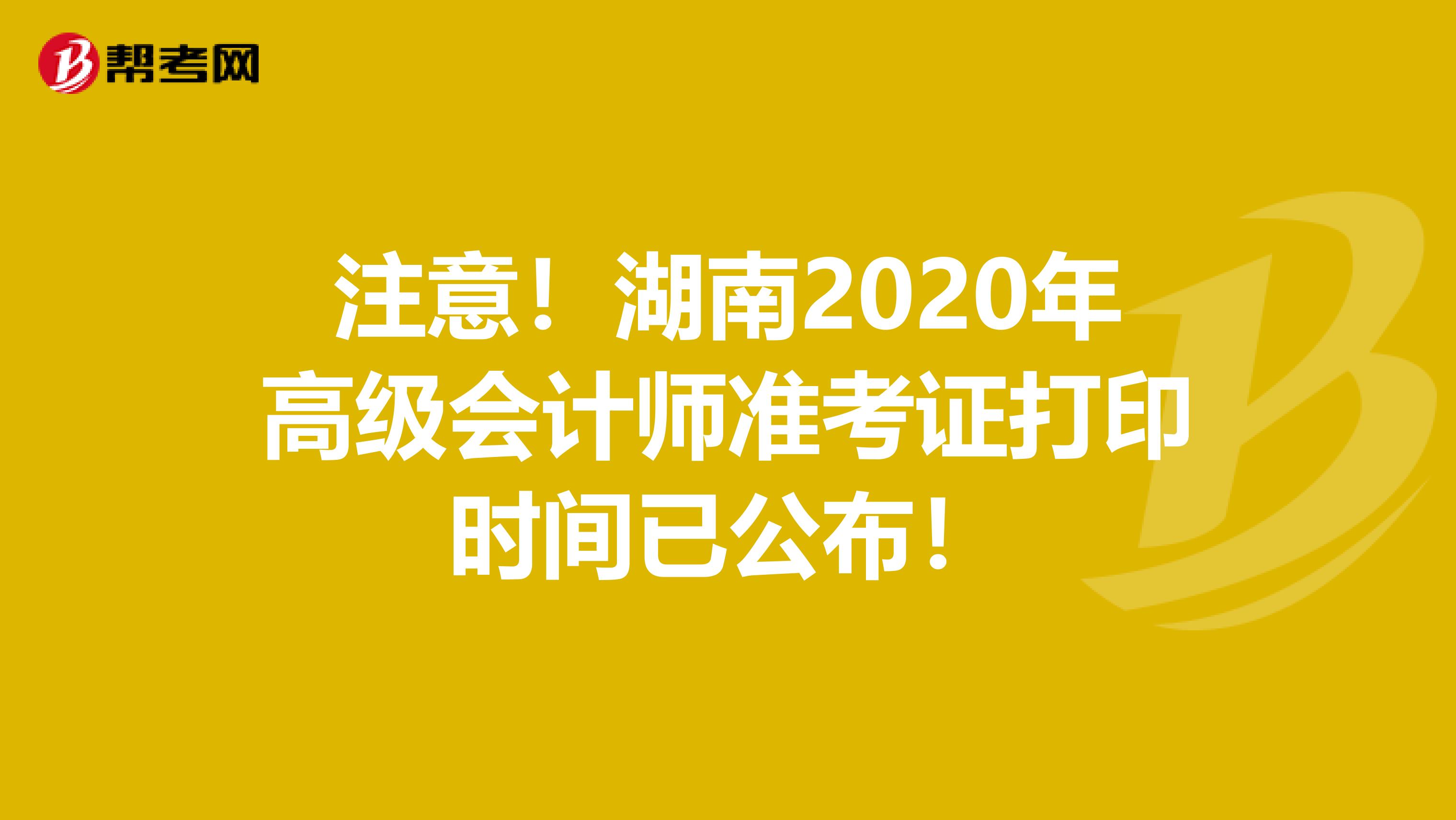 注意！湖南2020年高级会计师准考证打印时间已公布！