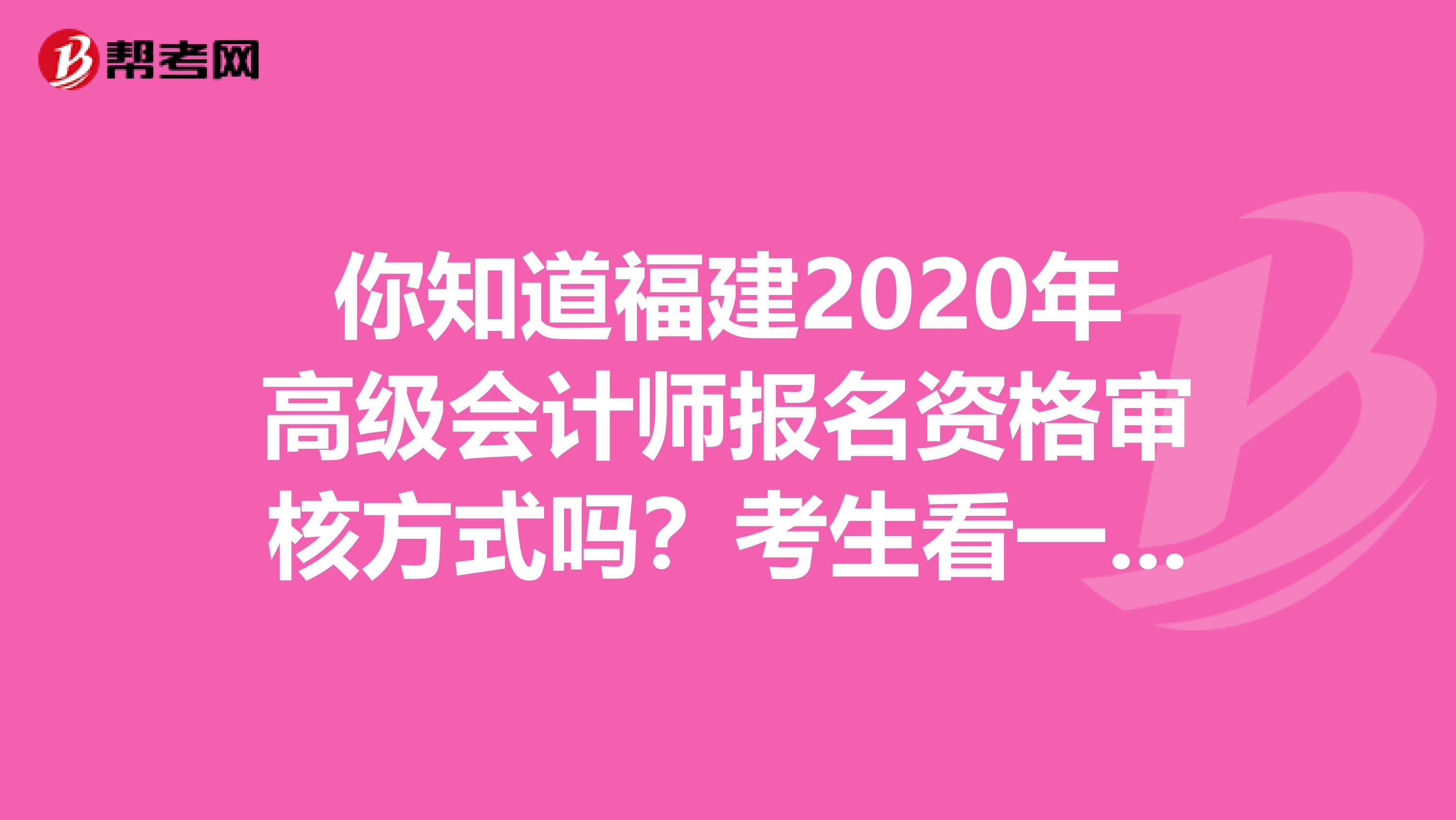 你知道福建2020年高級會計師報名資格審核方式嗎？考生看一看！