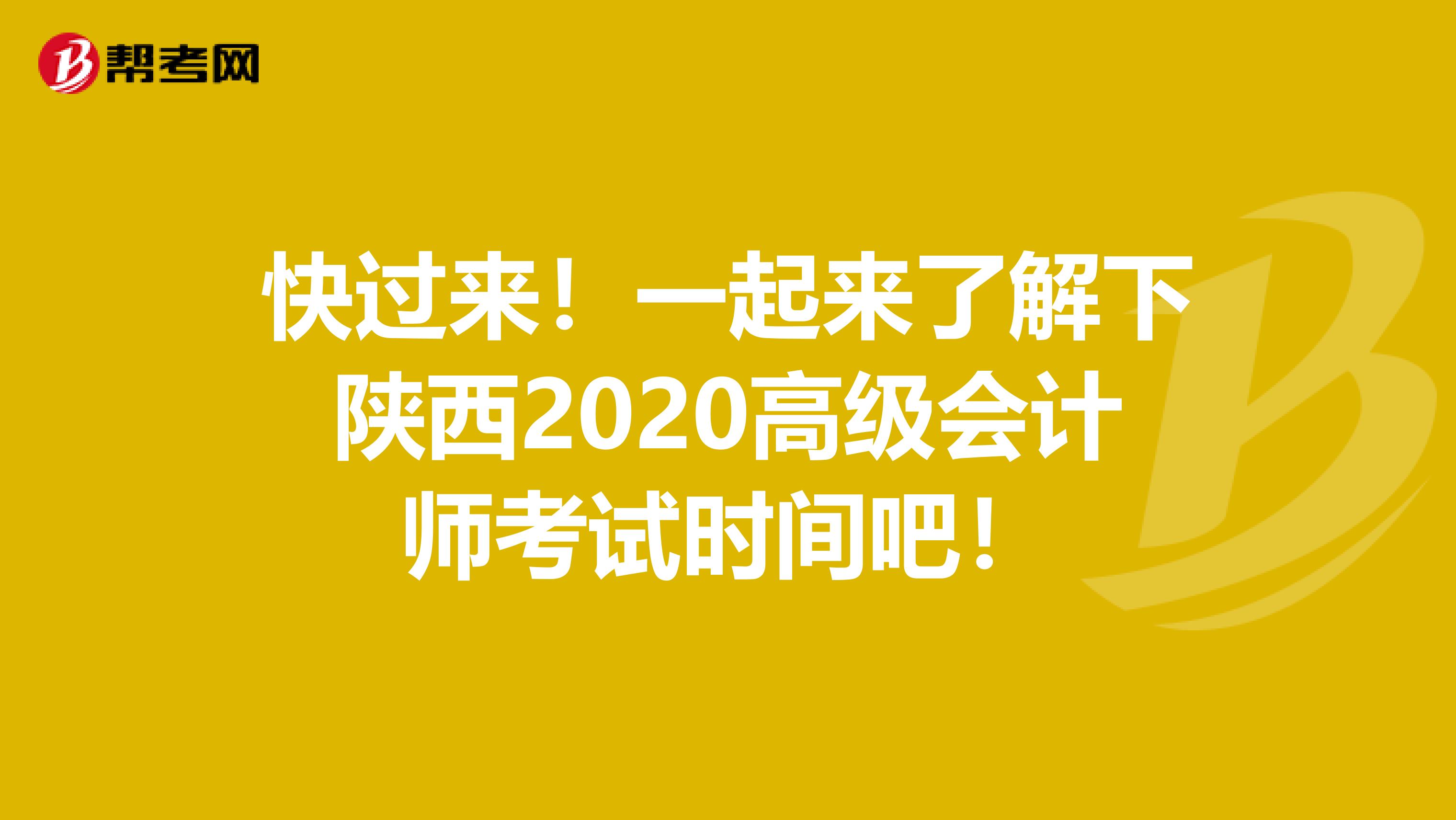 快过来！一起来了解下陕西2020高级会计师考试时间吧！