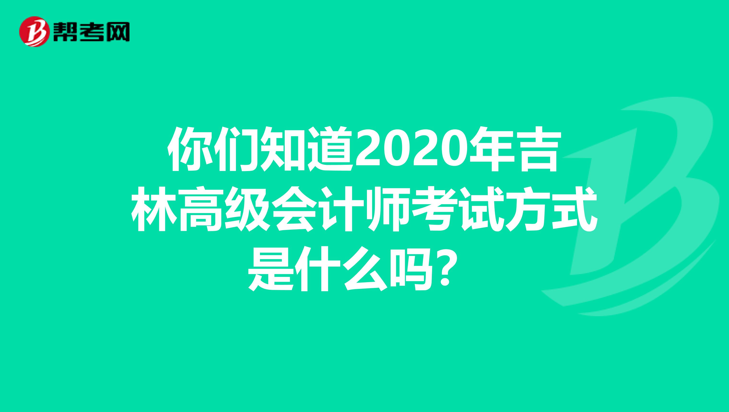你们知道2020年吉林高级会计师考试方式是什么吗？