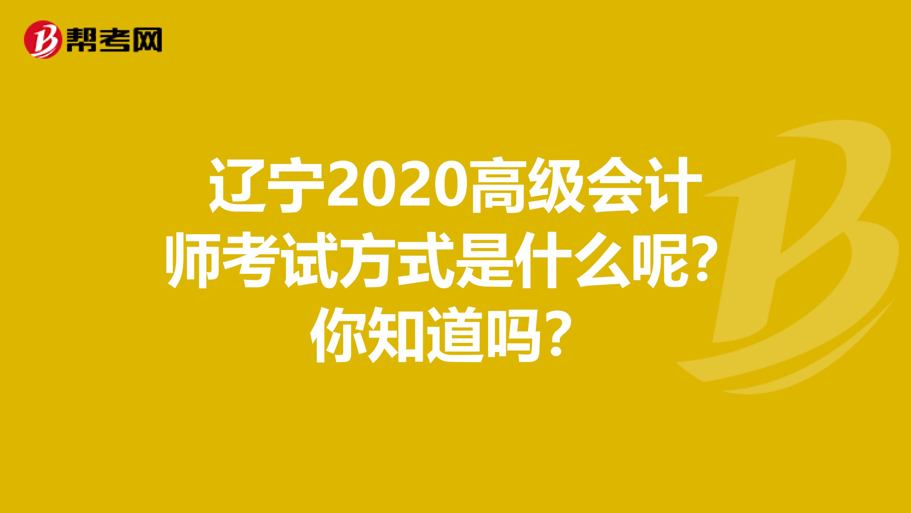 遼寧2020高級會計師考試方式是什么呢？你知道嗎？