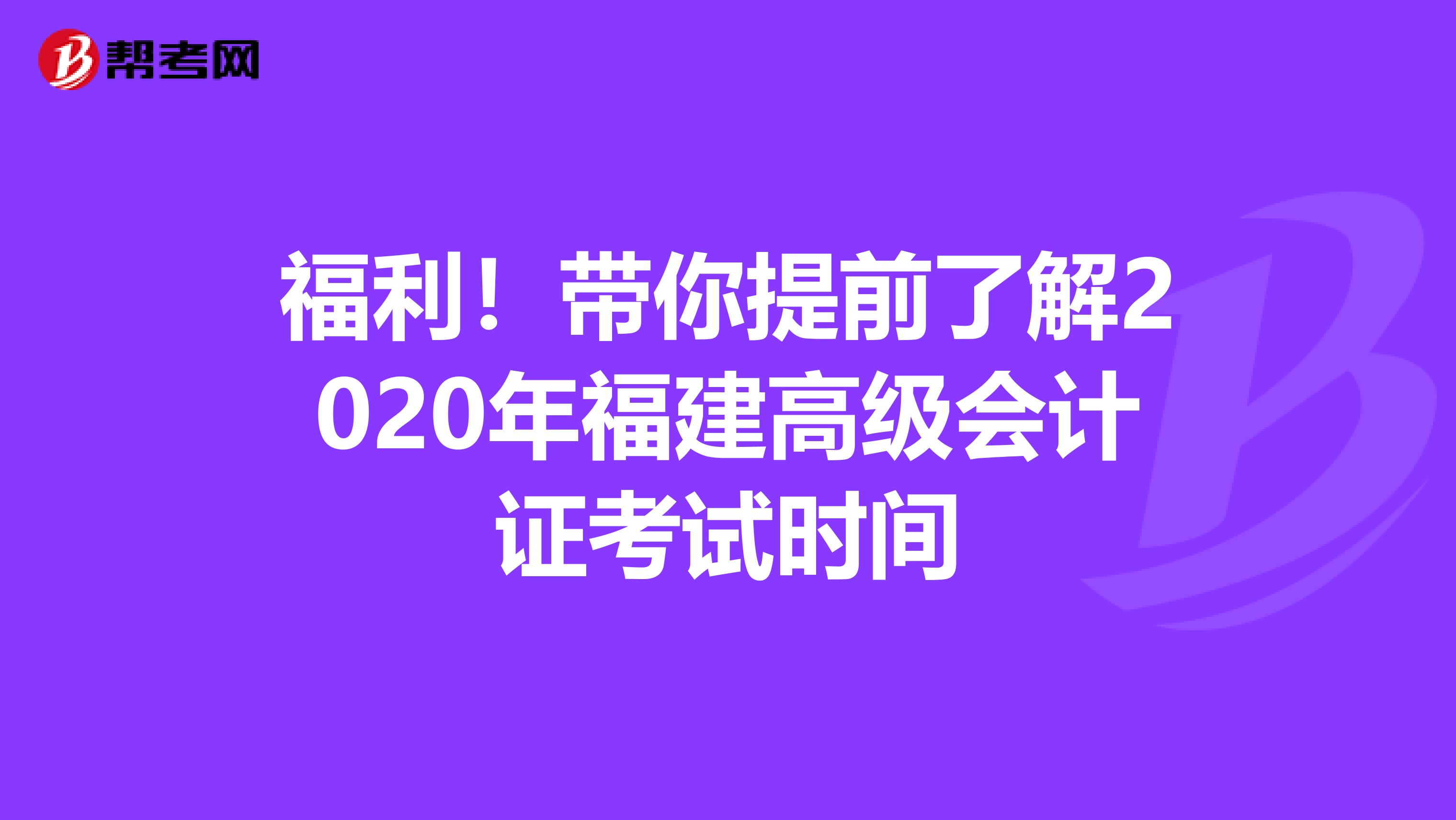 福利！带你提前了解2020年福建高级会计证考试时间