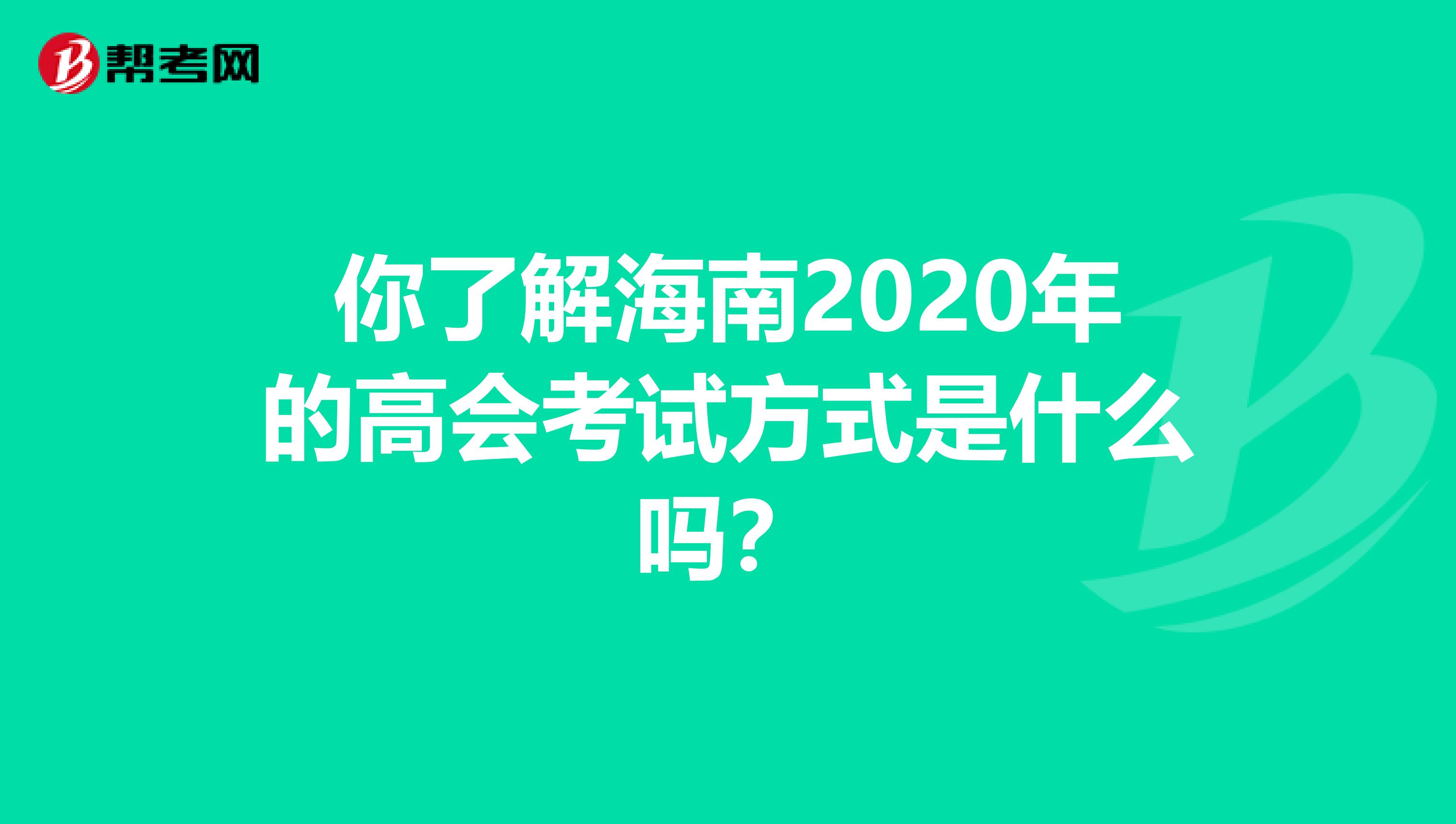 你了解海南2020年的高会考试方式是什么吗？