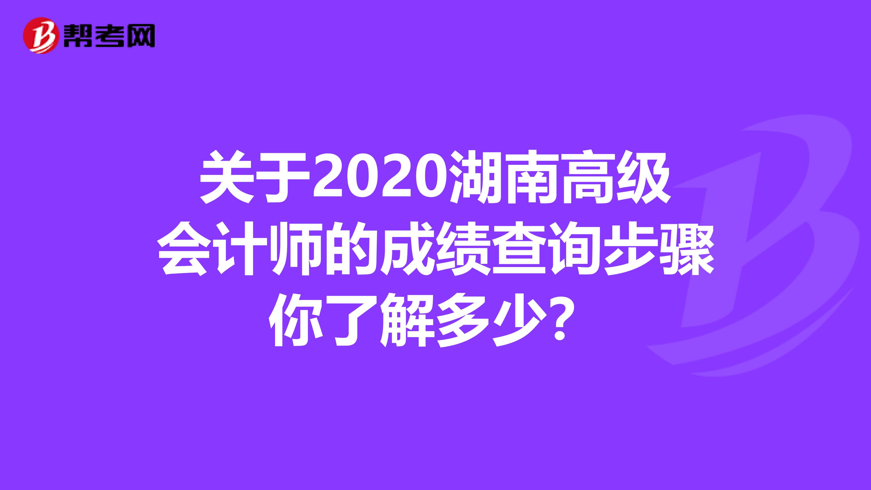 关于2020湖南高级会计师的成绩查询步骤你了解多少？