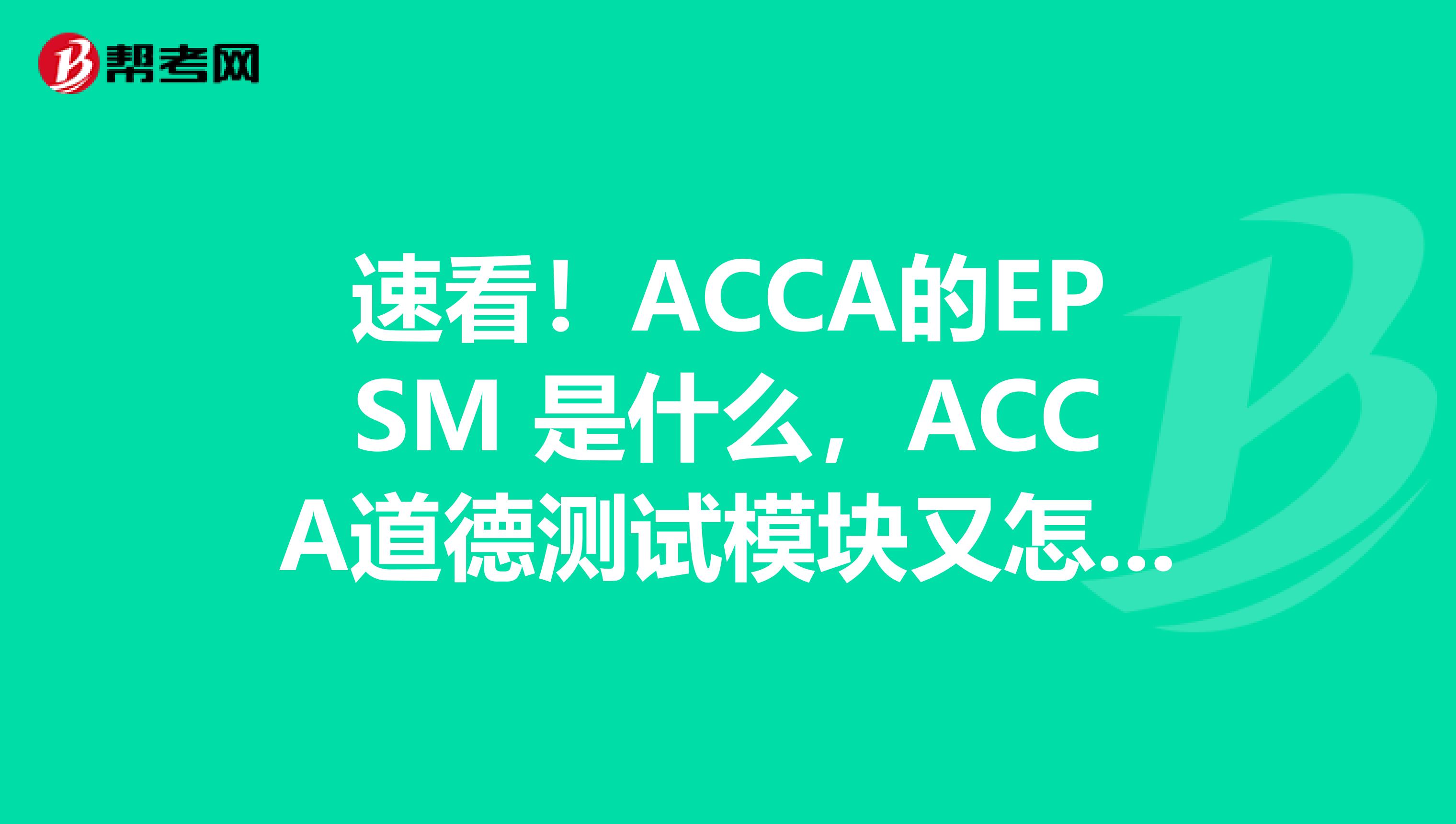 速看！ACCA的EPSM 是什么，ACCA道德测试模块又怎么测试呢