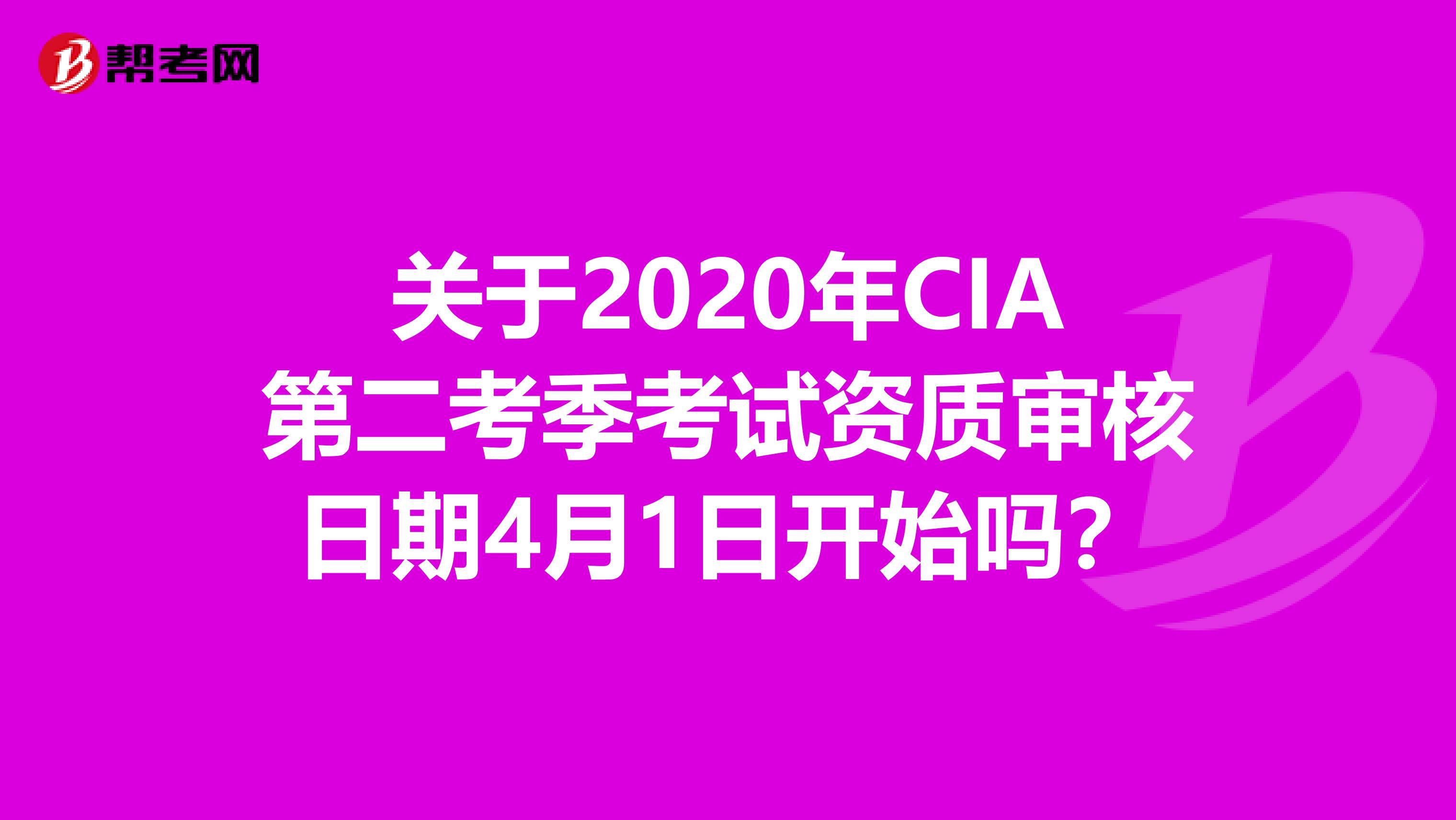 关于2020年CIA第二考季考试资质审核日期4月1日开始吗？